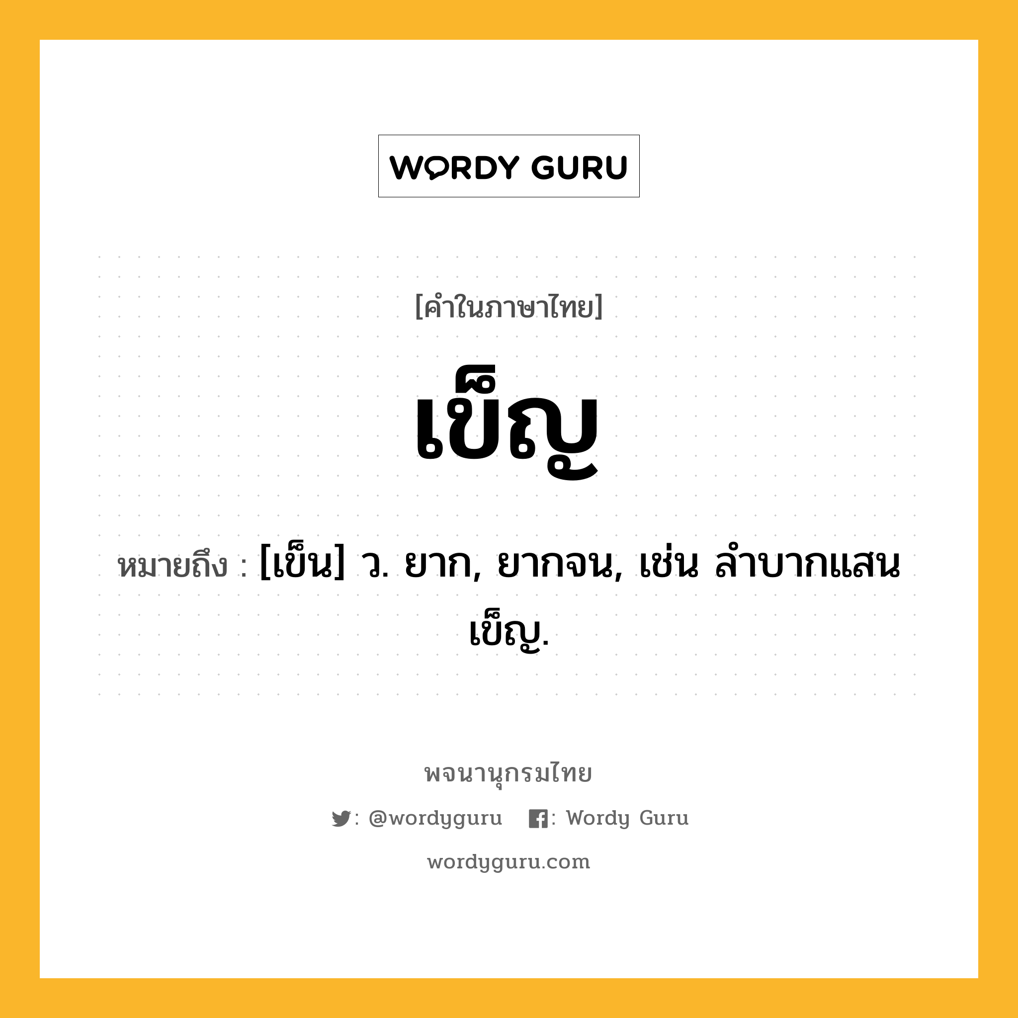 เข็ญ ความหมาย หมายถึงอะไร?, คำในภาษาไทย เข็ญ หมายถึง [เข็น] ว. ยาก, ยากจน, เช่น ลําบากแสนเข็ญ.