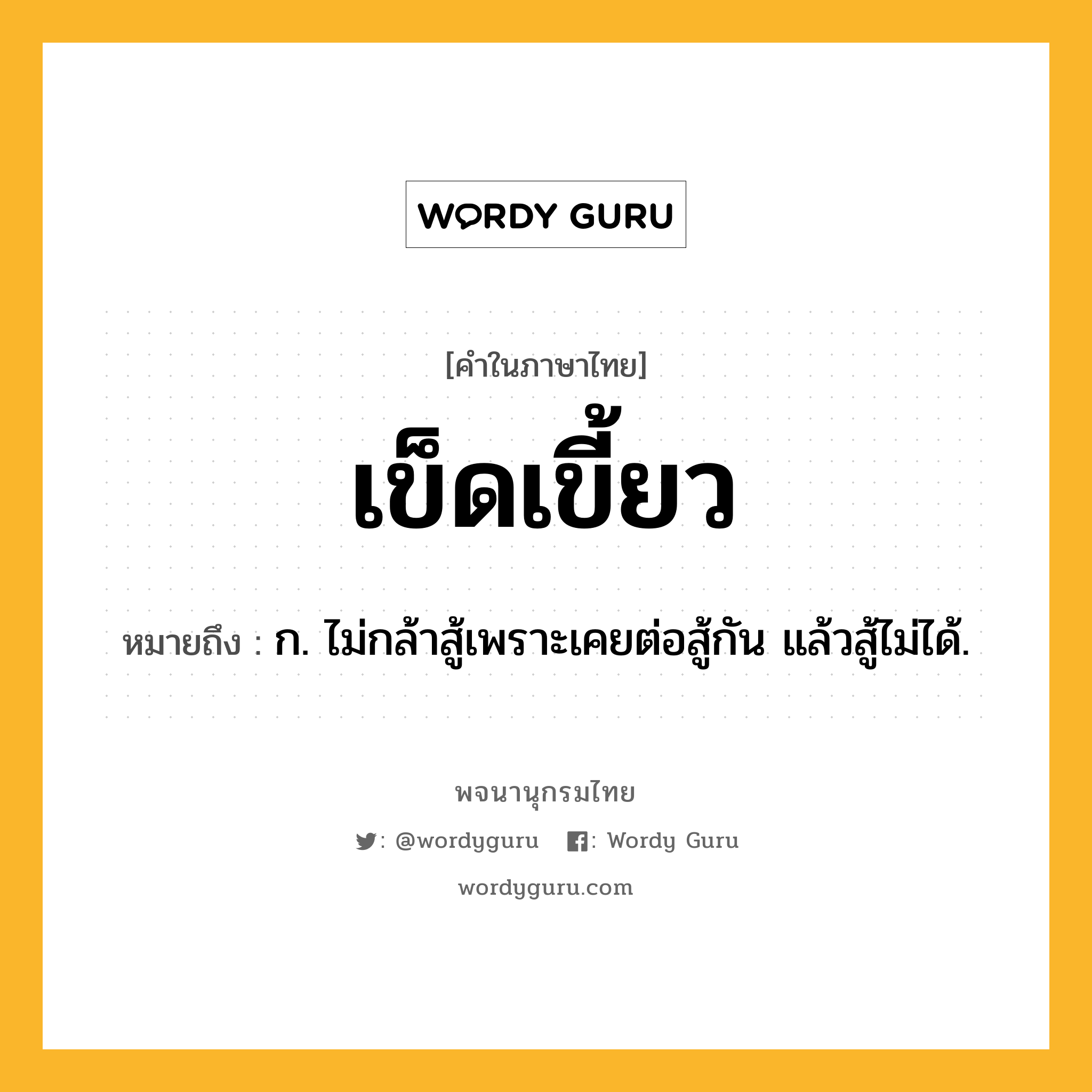 เข็ดเขี้ยว ความหมาย หมายถึงอะไร?, คำในภาษาไทย เข็ดเขี้ยว หมายถึง ก. ไม่กล้าสู้เพราะเคยต่อสู้กัน แล้วสู้ไม่ได้.