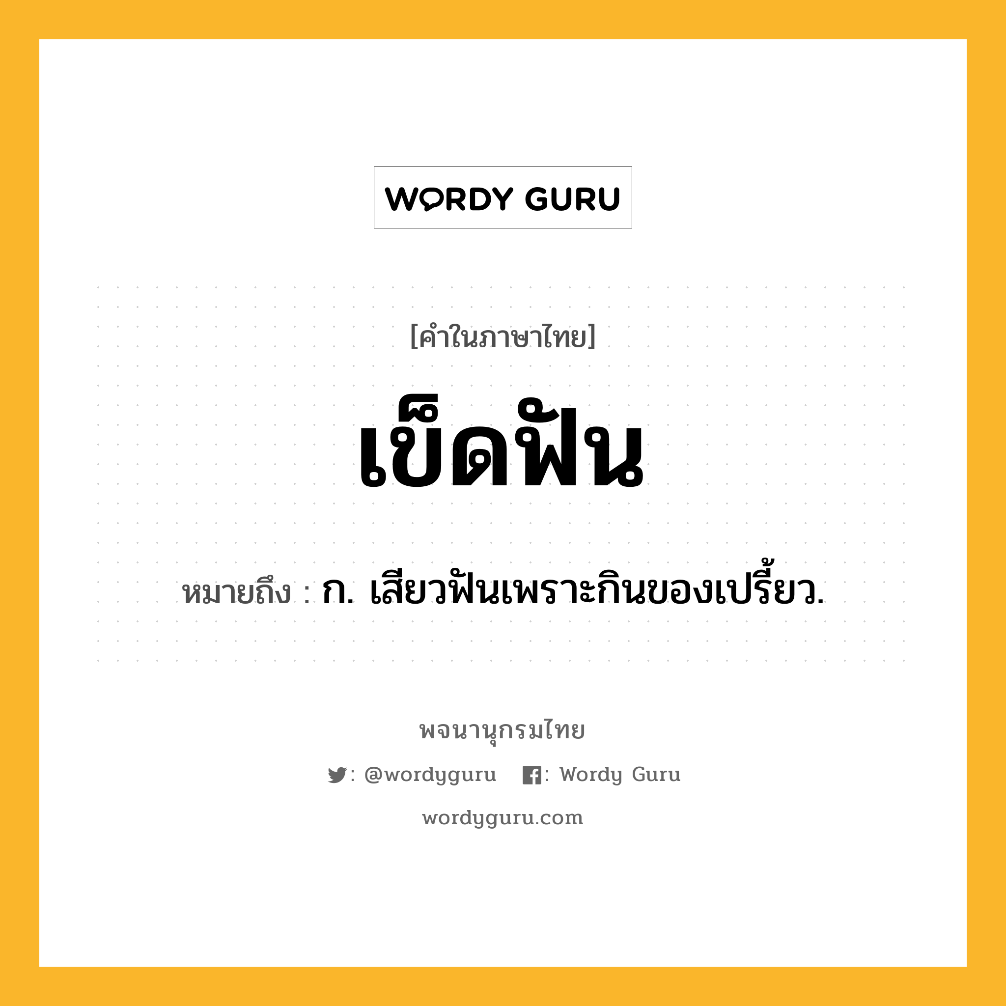 เข็ดฟัน ความหมาย หมายถึงอะไร?, คำในภาษาไทย เข็ดฟัน หมายถึง ก. เสียวฟันเพราะกินของเปรี้ยว.