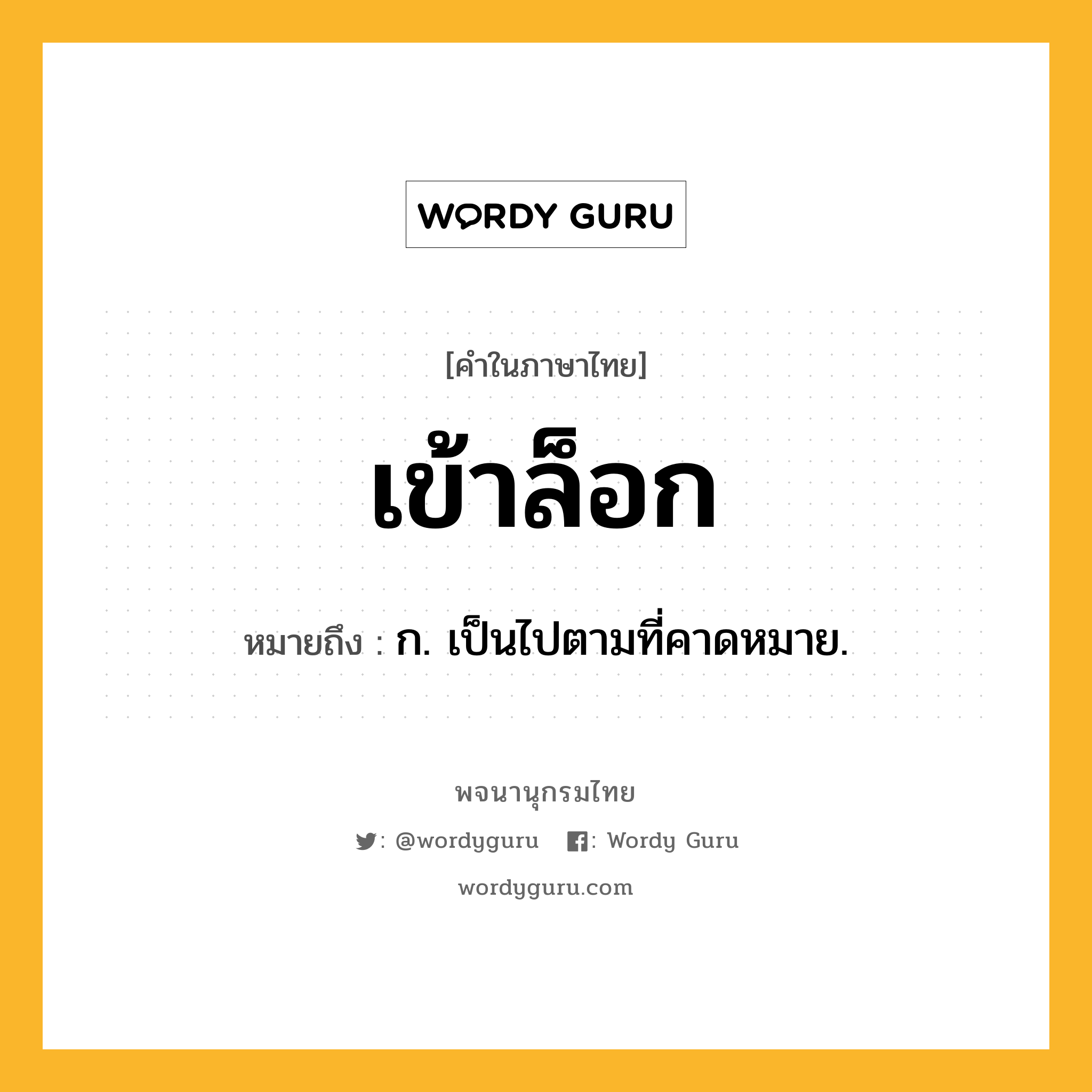 เข้าล็อก ความหมาย หมายถึงอะไร?, คำในภาษาไทย เข้าล็อก หมายถึง ก. เป็นไปตามที่คาดหมาย.