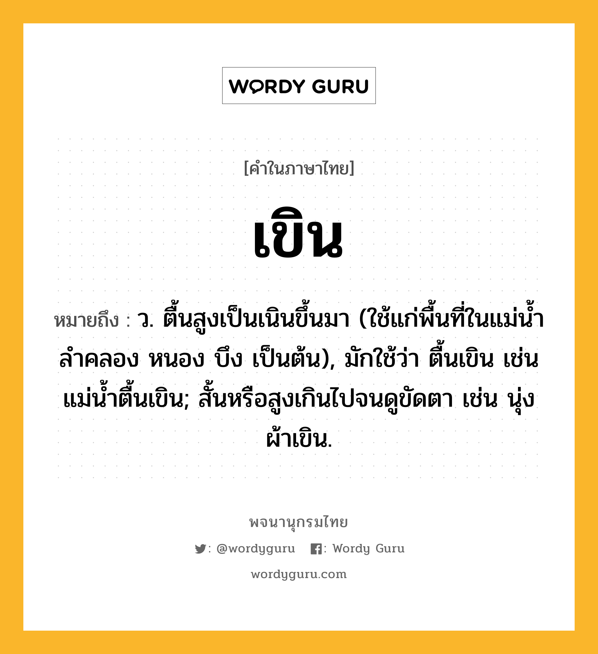 เขิน ความหมาย หมายถึงอะไร?, คำในภาษาไทย เขิน หมายถึง ว. ตื้นสูงเป็นเนินขึ้นมา (ใช้แก่พื้นที่ในแม่นํ้า ลําคลอง หนอง บึง เป็นต้น), มักใช้ว่า ตื้นเขิน เช่น แม่นํ้าตื้นเขิน; สั้นหรือสูงเกินไปจนดูขัดตา เช่น นุ่งผ้าเขิน.