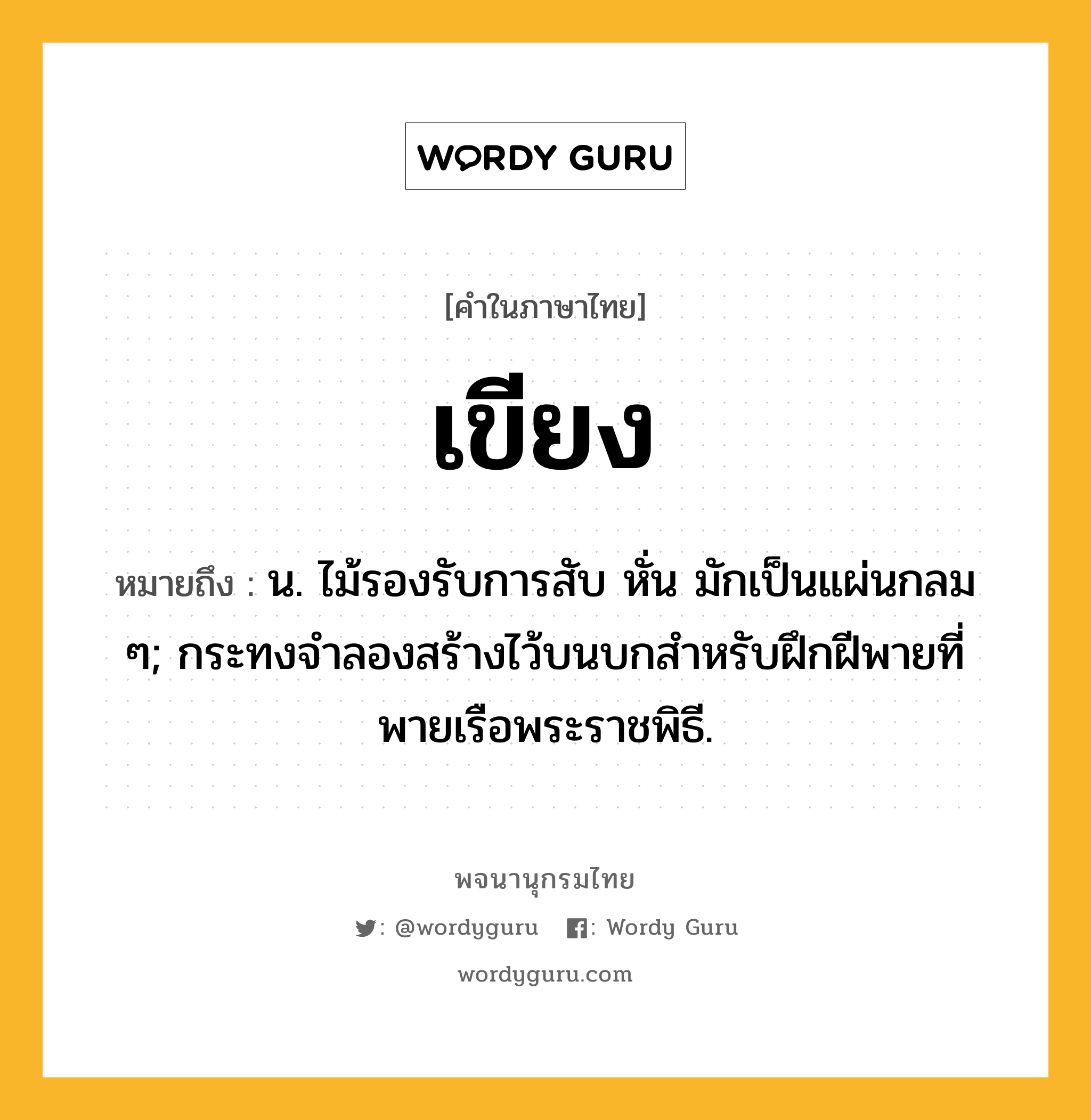 เขียง ความหมาย หมายถึงอะไร?, คำในภาษาไทย เขียง หมายถึง น. ไม้รองรับการสับ หั่น มักเป็นแผ่นกลม ๆ; กระทงจำลองสร้างไว้บนบกสำหรับฝึกฝีพายที่พายเรือพระราชพิธี.