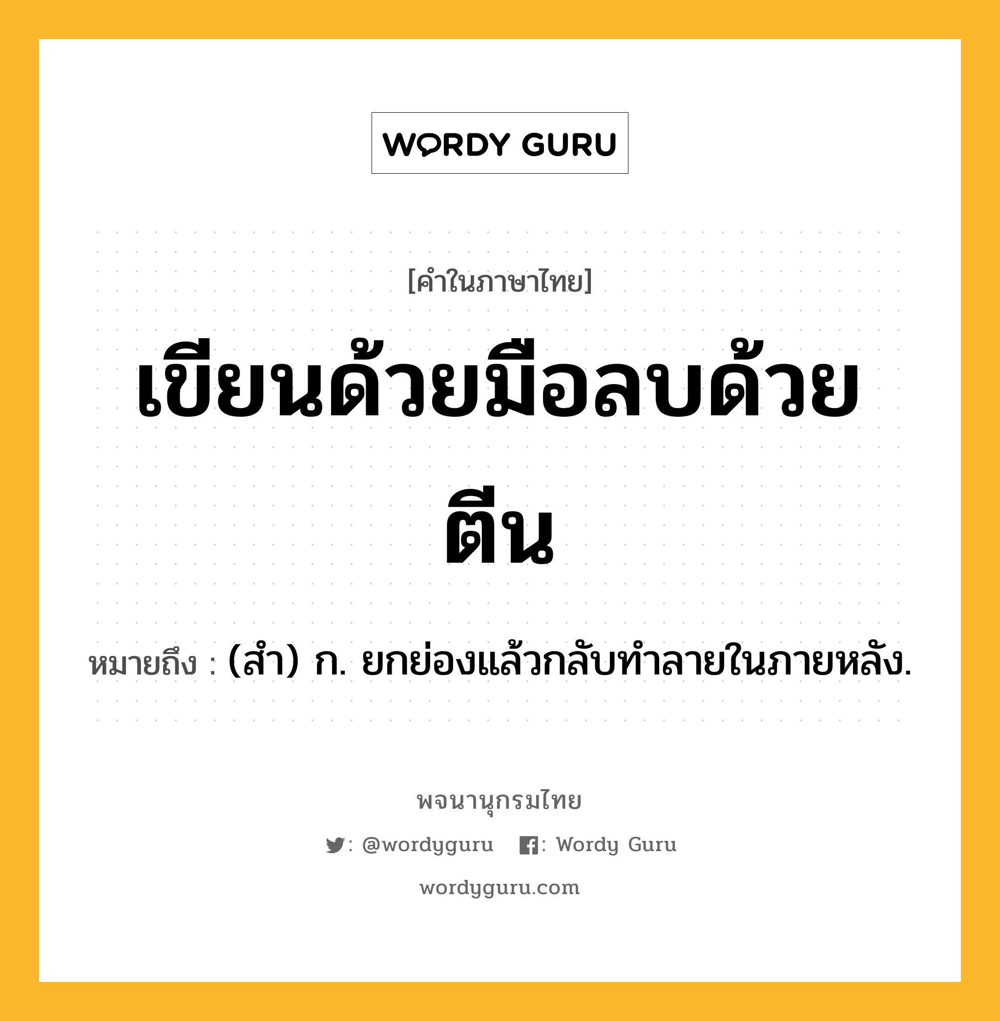 เขียนด้วยมือลบด้วยตีน ความหมาย หมายถึงอะไร?, คำในภาษาไทย เขียนด้วยมือลบด้วยตีน หมายถึง (สํา) ก. ยกย่องแล้วกลับทําลายในภายหลัง.