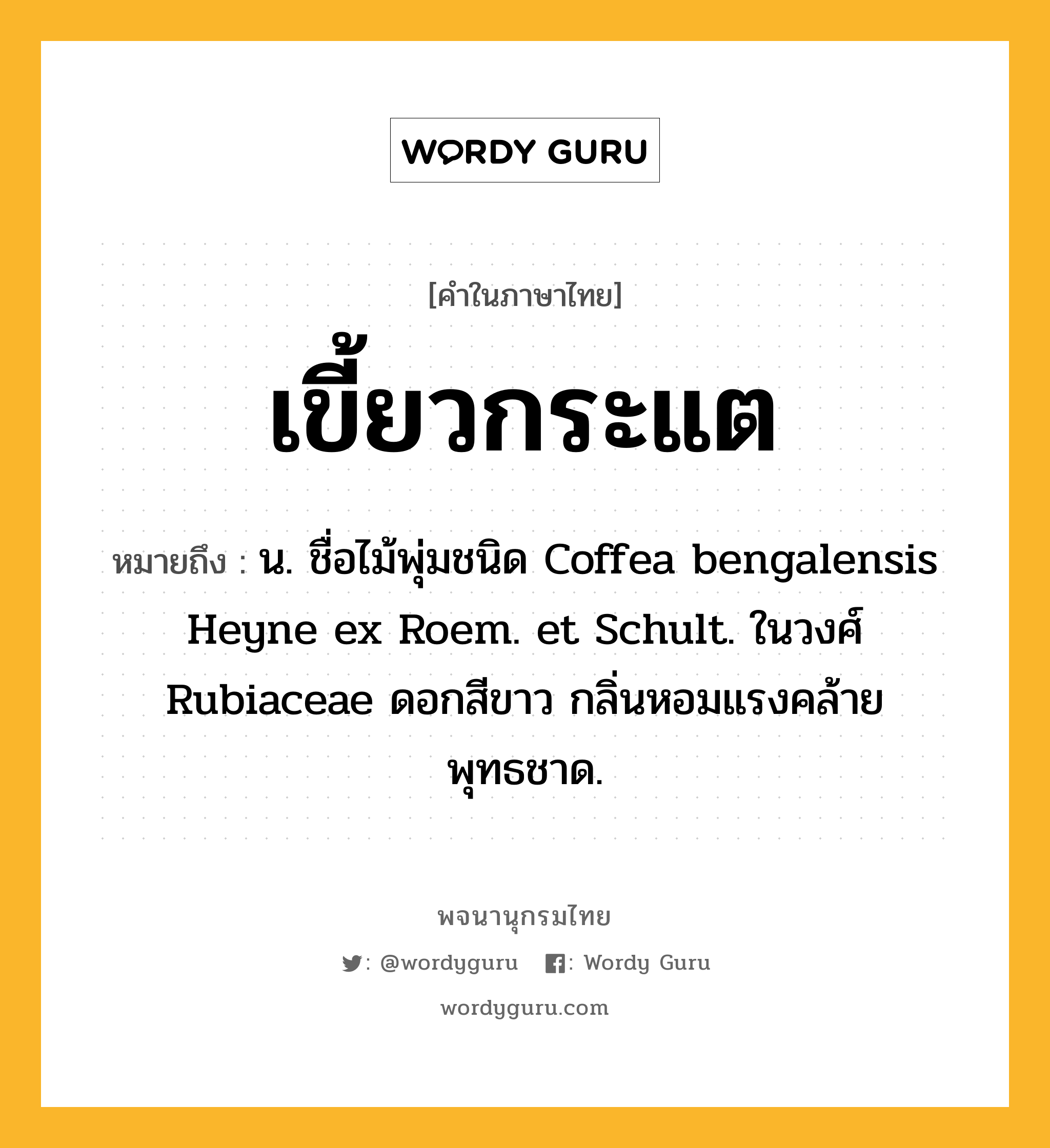 เขี้ยวกระแต ความหมาย หมายถึงอะไร?, คำในภาษาไทย เขี้ยวกระแต หมายถึง น. ชื่อไม้พุ่มชนิด Coffea bengalensis Heyne ex Roem. et Schult. ในวงศ์ Rubiaceae ดอกสีขาว กลิ่นหอมแรงคล้ายพุทธชาด.