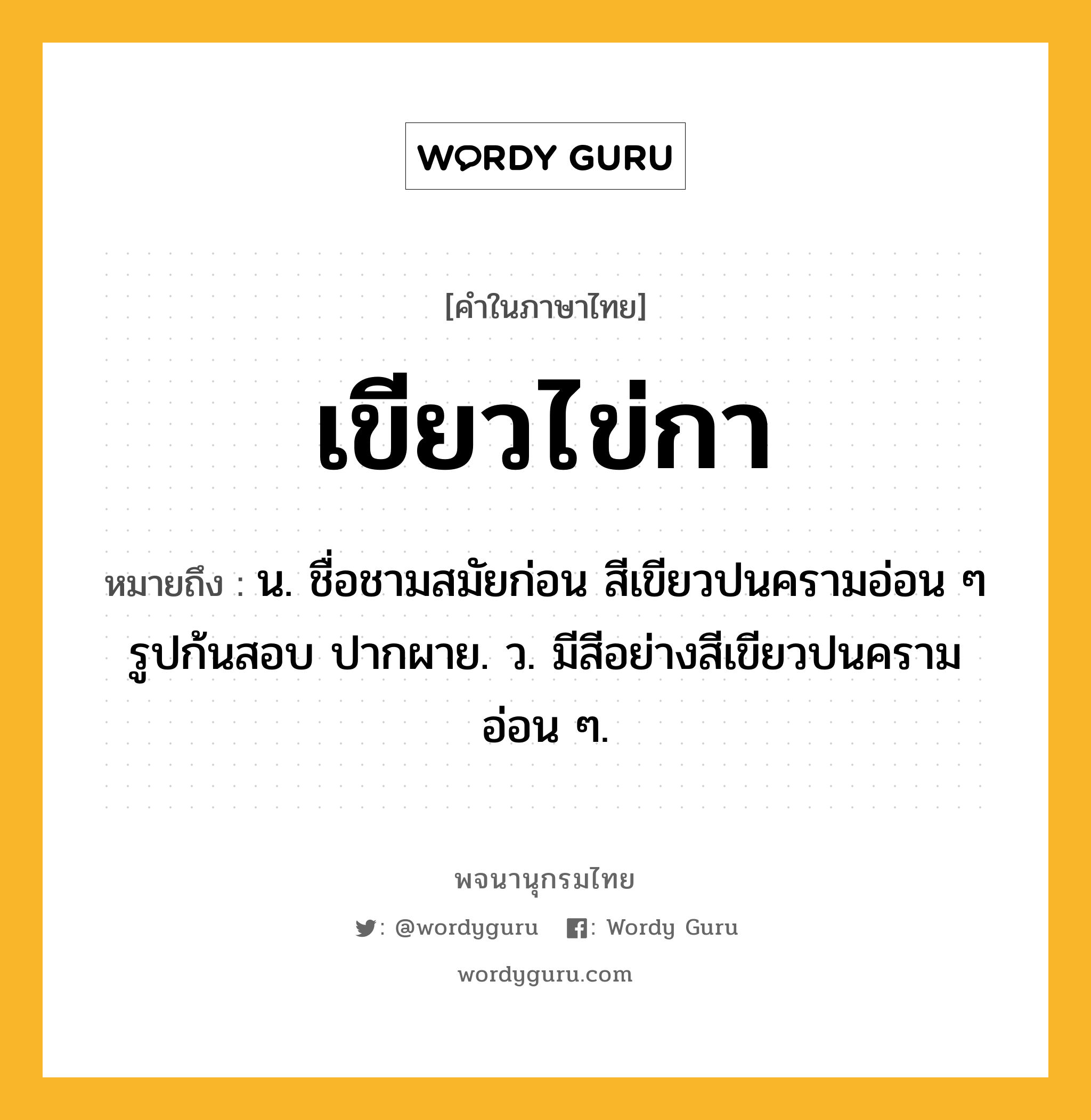 เขียวไข่กา ความหมาย หมายถึงอะไร?, คำในภาษาไทย เขียวไข่กา หมายถึง น. ชื่อชามสมัยก่อน สีเขียวปนครามอ่อน ๆ รูปก้นสอบ ปากผาย. ว. มีสีอย่างสีเขียวปนครามอ่อน ๆ.