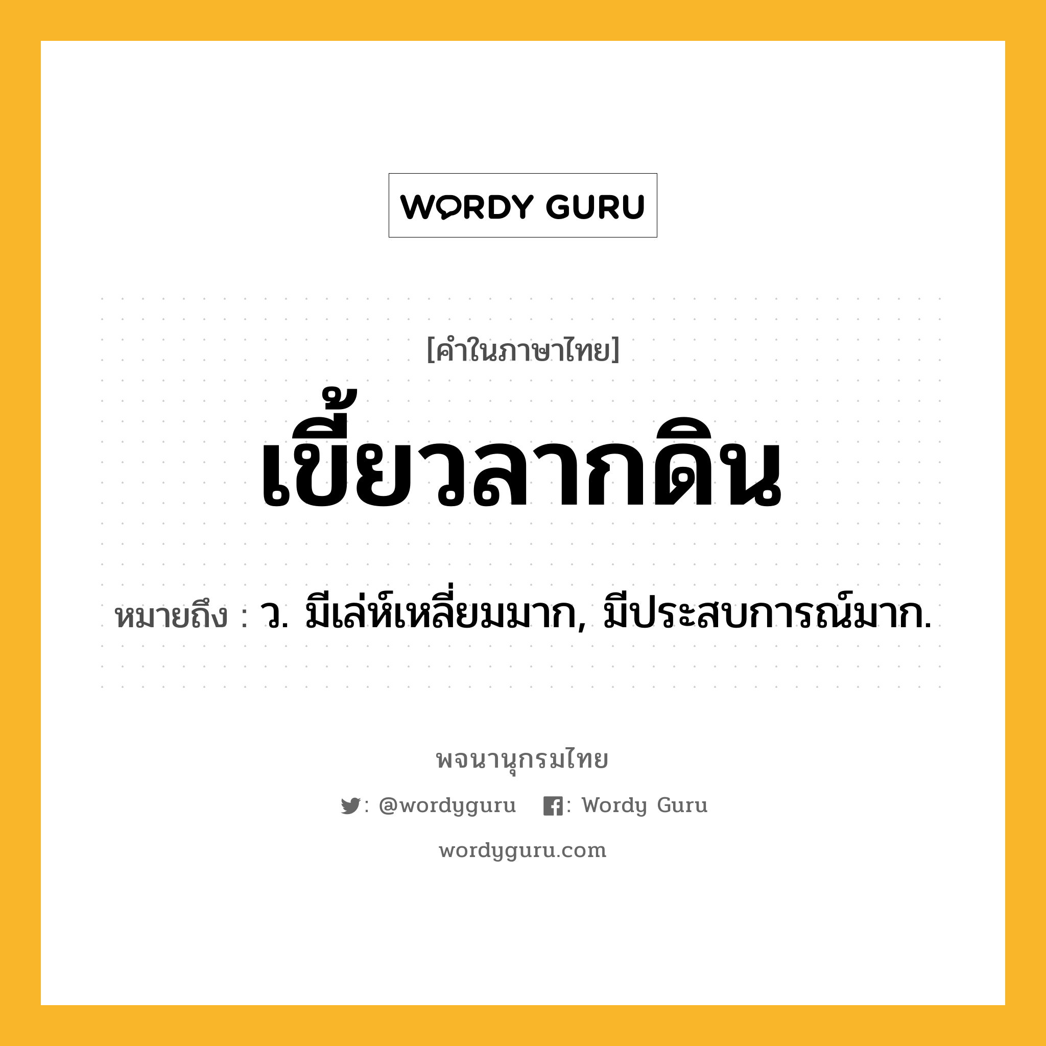 เขี้ยวลากดิน ความหมาย หมายถึงอะไร?, คำในภาษาไทย เขี้ยวลากดิน หมายถึง ว. มีเล่ห์เหลี่ยมมาก, มีประสบการณ์มาก.