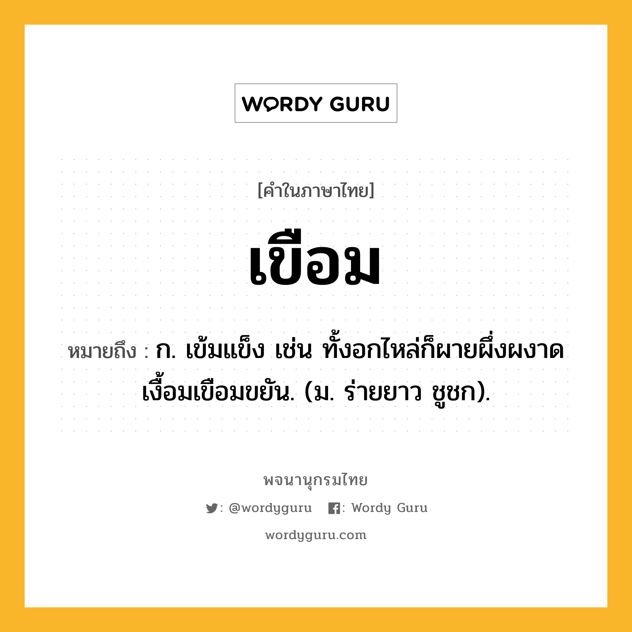 เขือม ความหมาย หมายถึงอะไร?, คำในภาษาไทย เขือม หมายถึง ก. เข้มแข็ง เช่น ทั้งอกไหล่ก็ผายผึ่งผงาดเงื้อมเขือมขยัน. (ม. ร่ายยาว ชูชก).