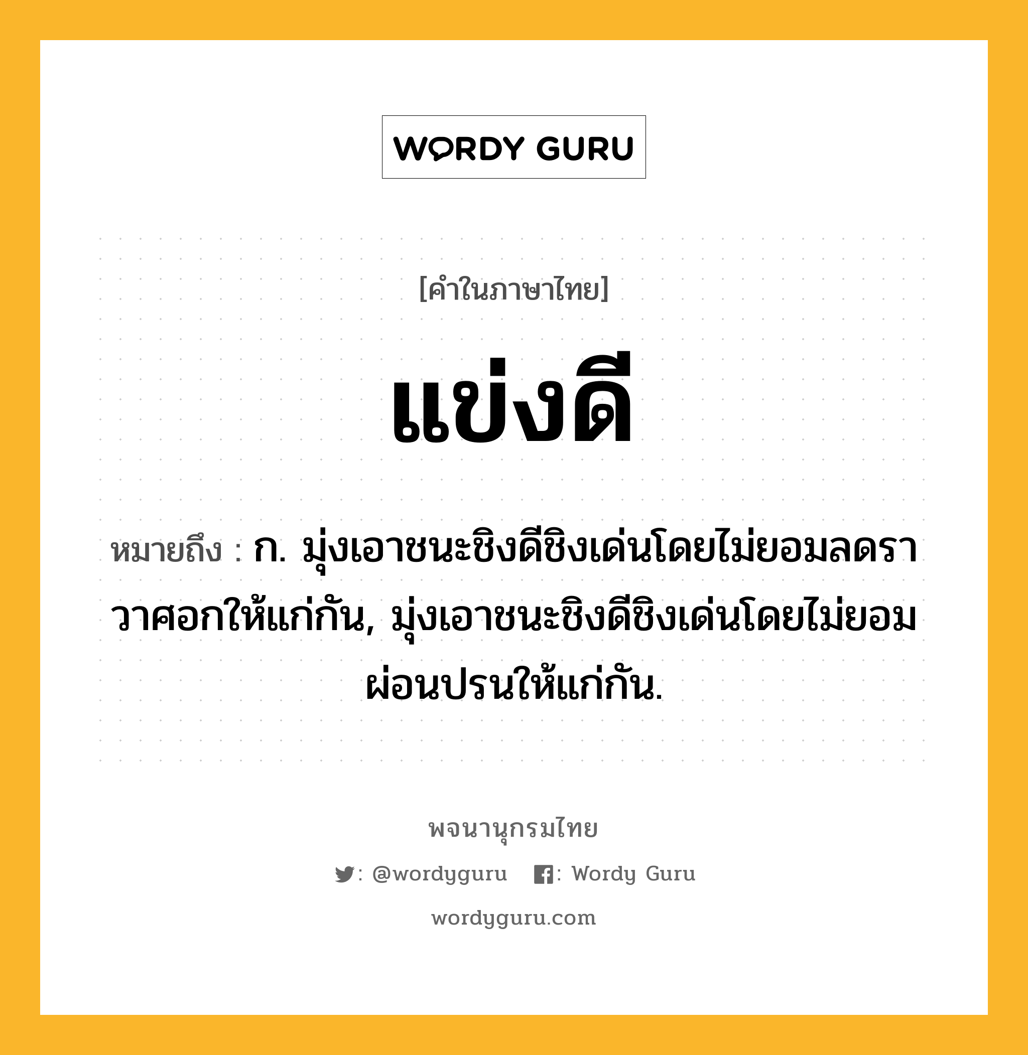 แข่งดี ความหมาย หมายถึงอะไร?, คำในภาษาไทย แข่งดี หมายถึง ก. มุ่งเอาชนะชิงดีชิงเด่นโดยไม่ยอมลดราวาศอกให้แก่กัน, มุ่งเอาชนะชิงดีชิงเด่นโดยไม่ยอมผ่อนปรนให้แก่กัน.