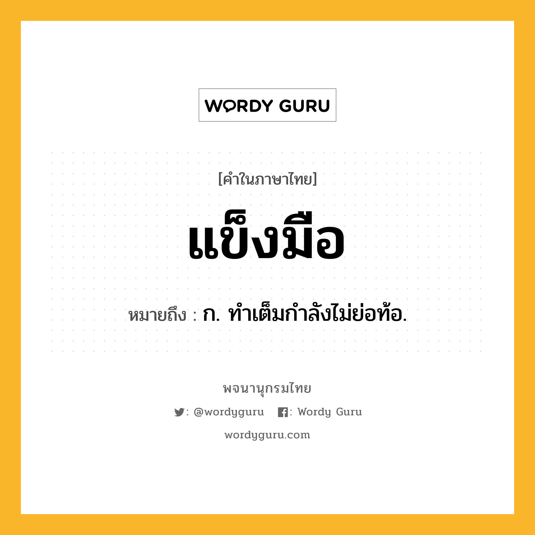 แข็งมือ ความหมาย หมายถึงอะไร?, คำในภาษาไทย แข็งมือ หมายถึง ก. ทําเต็มกําลังไม่ย่อท้อ.