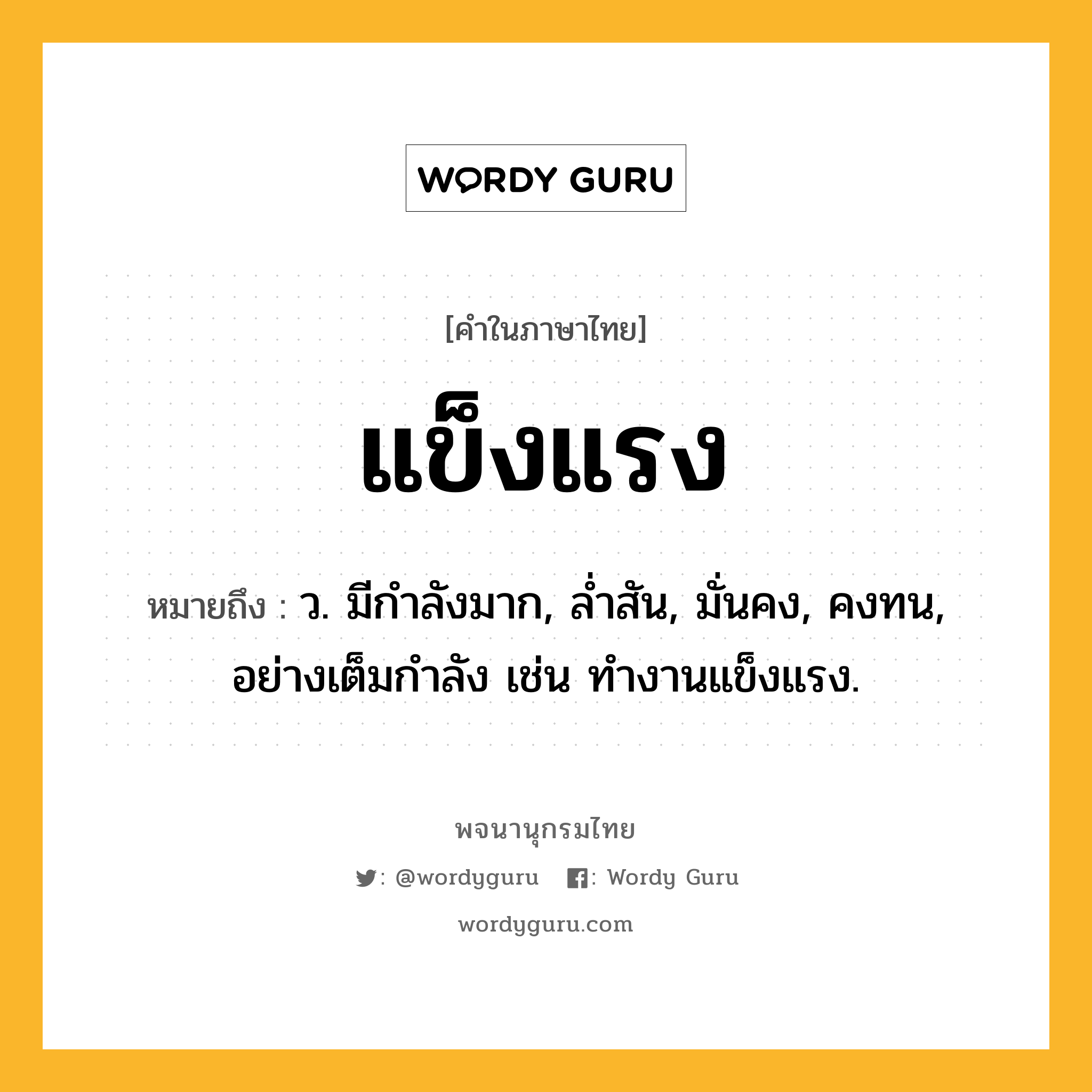 แข็งแรง ความหมาย หมายถึงอะไร?, คำในภาษาไทย แข็งแรง หมายถึง ว. มีกําลังมาก, ลํ่าสัน, มั่นคง, คงทน, อย่างเต็มกําลัง เช่น ทํางานแข็งแรง.