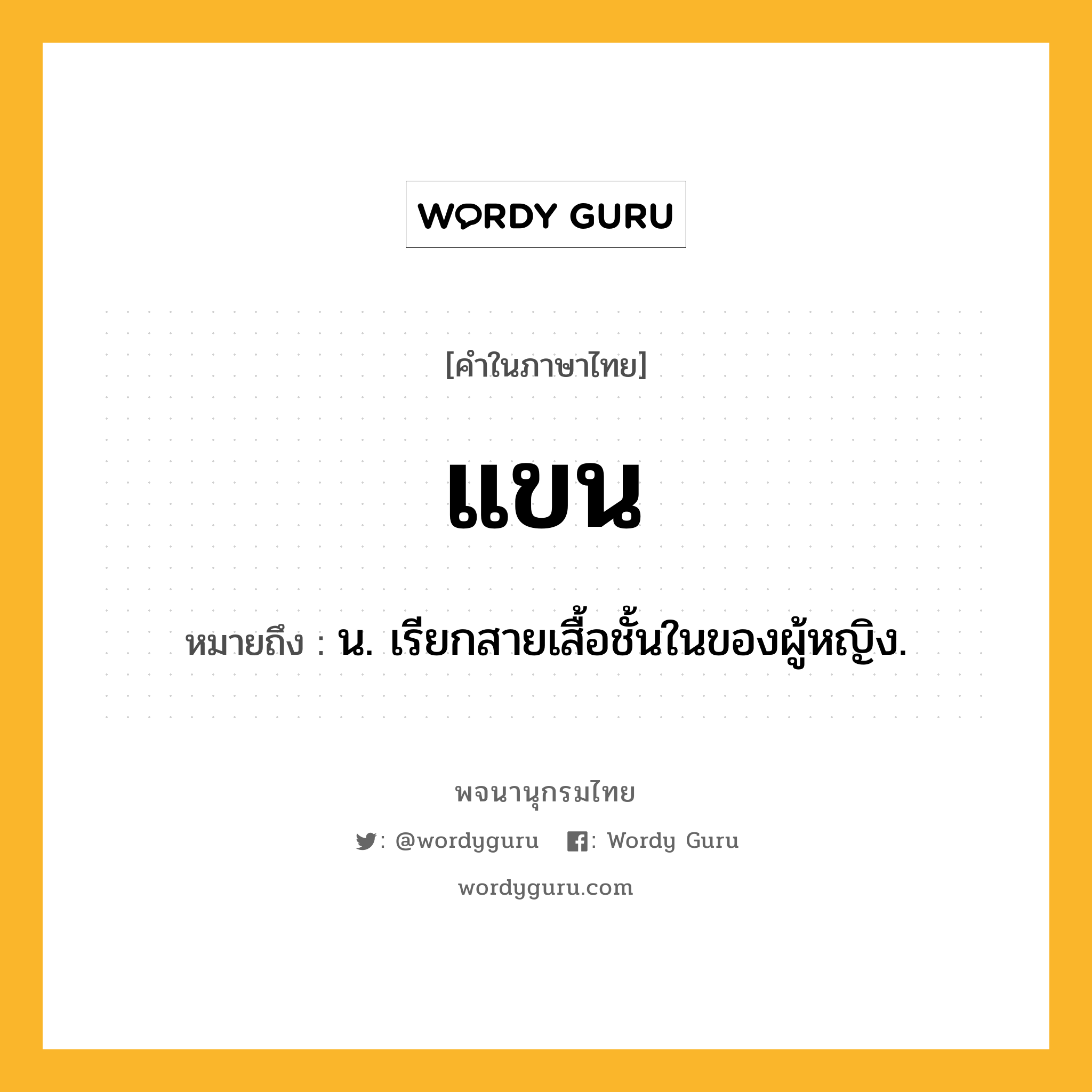 แขน ความหมาย หมายถึงอะไร?, คำในภาษาไทย แขน หมายถึง น. เรียกสายเสื้อชั้นในของผู้หญิง.