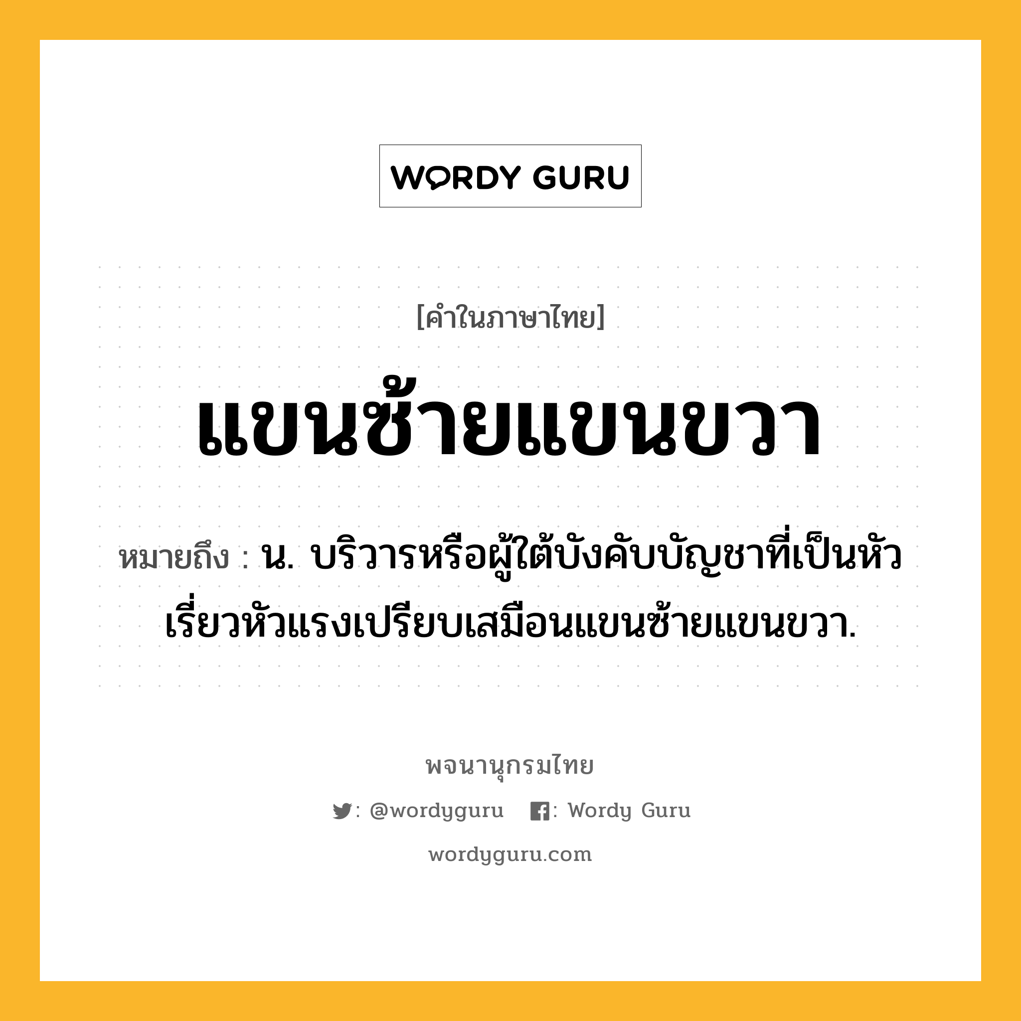 แขนซ้ายแขนขวา ความหมาย หมายถึงอะไร?, คำในภาษาไทย แขนซ้ายแขนขวา หมายถึง น. บริวารหรือผู้ใต้บังคับบัญชาที่เป็นหัวเรี่ยวหัวแรงเปรียบเสมือนแขนซ้ายแขนขวา.