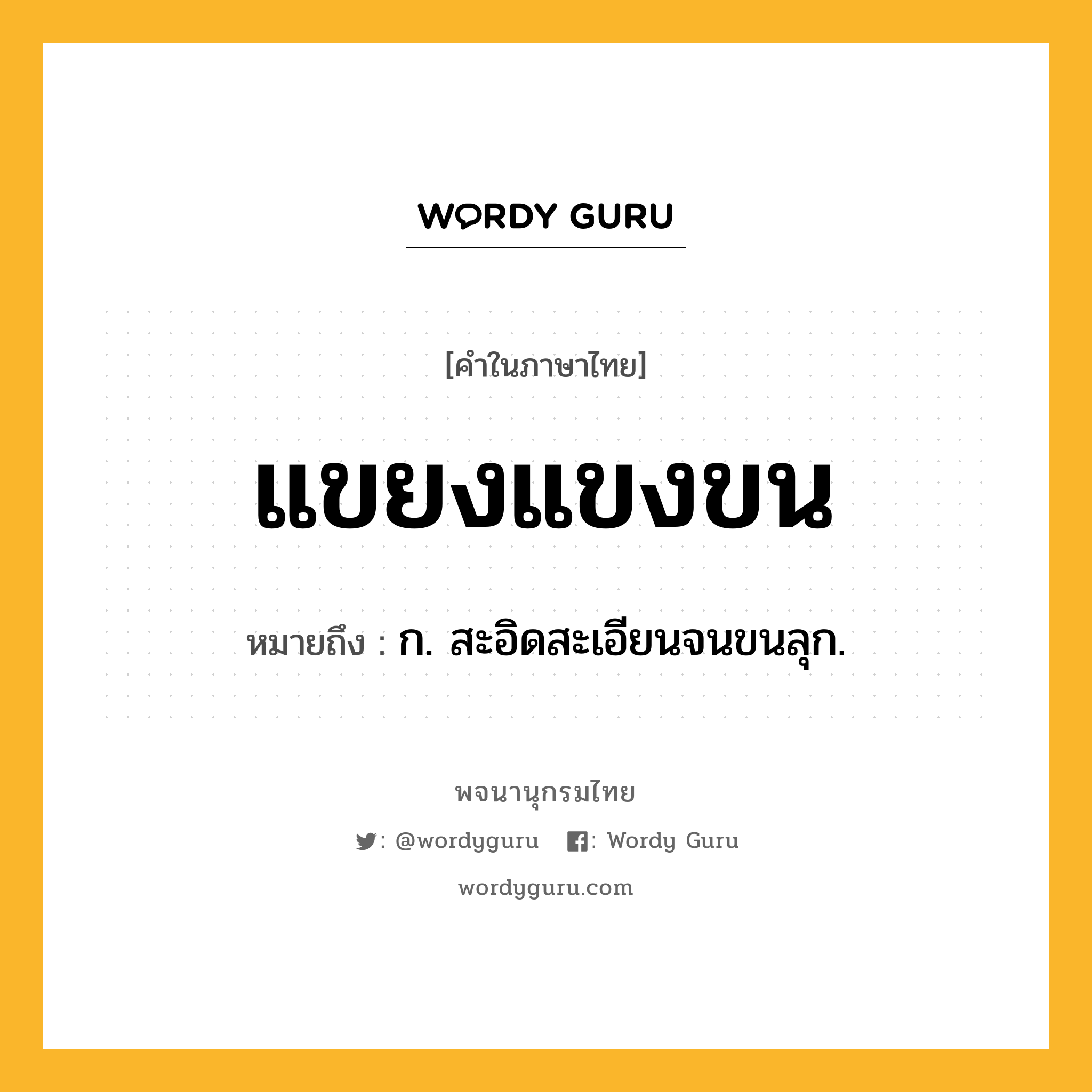 แขยงแขงขน ความหมาย หมายถึงอะไร?, คำในภาษาไทย แขยงแขงขน หมายถึง ก. สะอิดสะเอียนจนขนลุก.