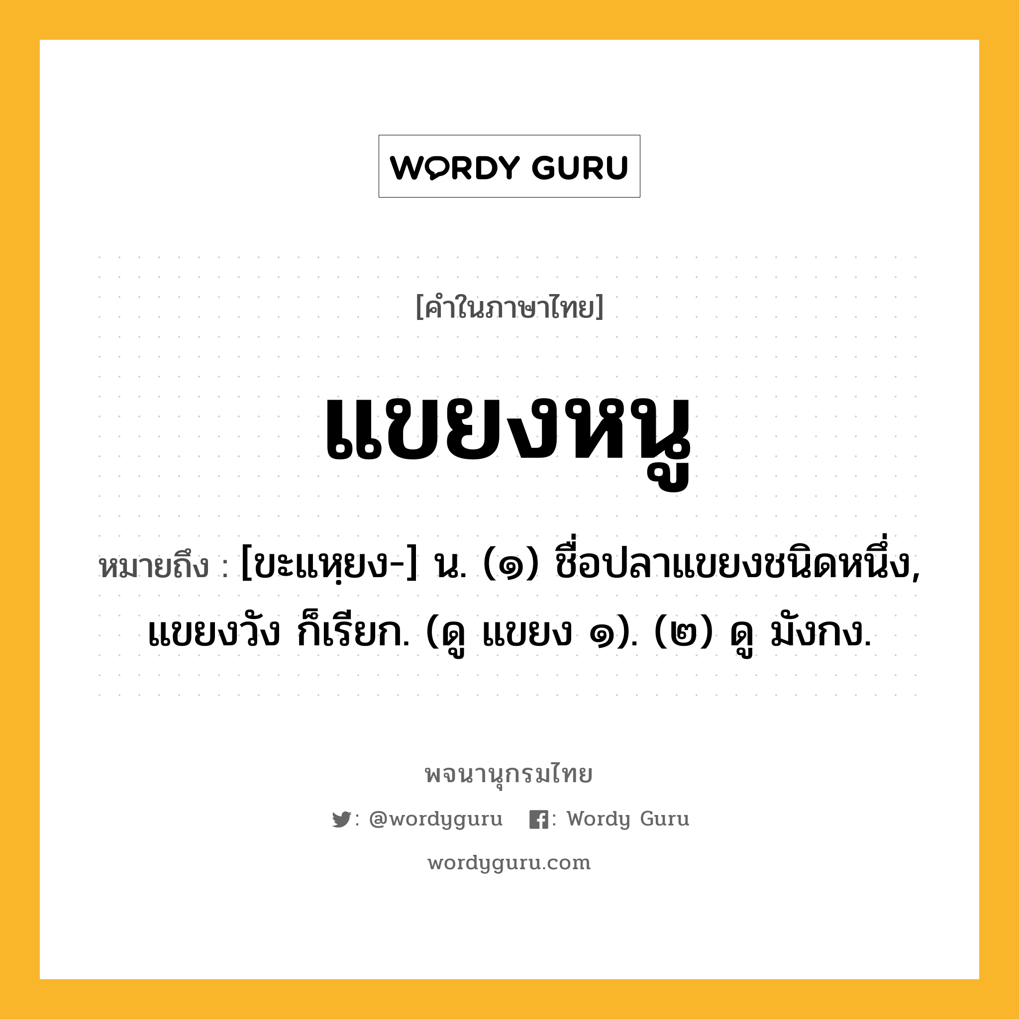 แขยงหนู ความหมาย หมายถึงอะไร?, คำในภาษาไทย แขยงหนู หมายถึง [ขะแหฺยง-] น. (๑) ชื่อปลาแขยงชนิดหนึ่ง, แขยงวัง ก็เรียก. (ดู แขยง ๑). (๒) ดู มังกง.