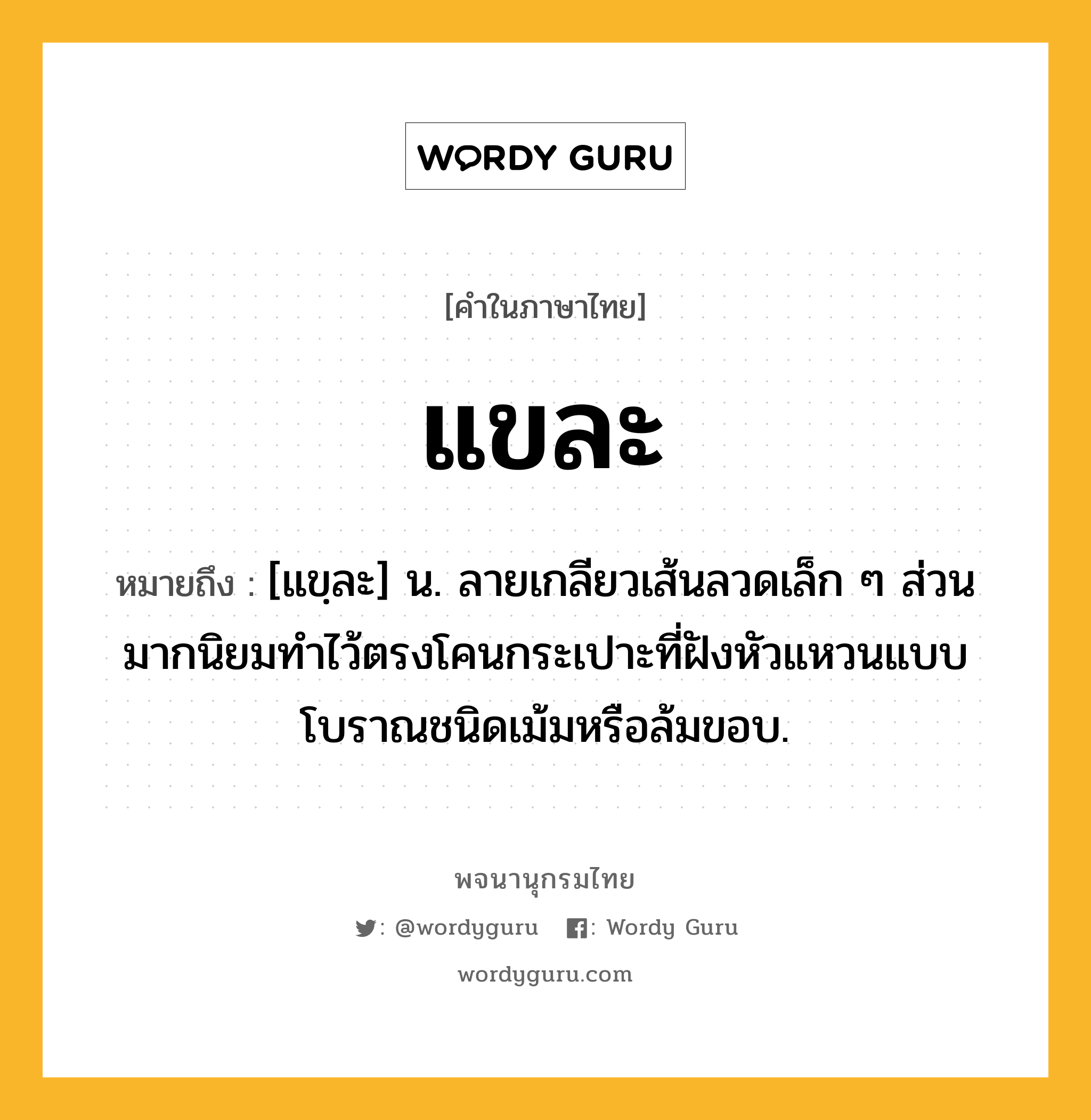 แขละ ความหมาย หมายถึงอะไร?, คำในภาษาไทย แขละ หมายถึง [แขฺละ] น. ลายเกลียวเส้นลวดเล็ก ๆ ส่วนมากนิยมทำไว้ตรงโคนกระเปาะที่ฝังหัวแหวนแบบโบราณชนิดเม้มหรือล้มขอบ.