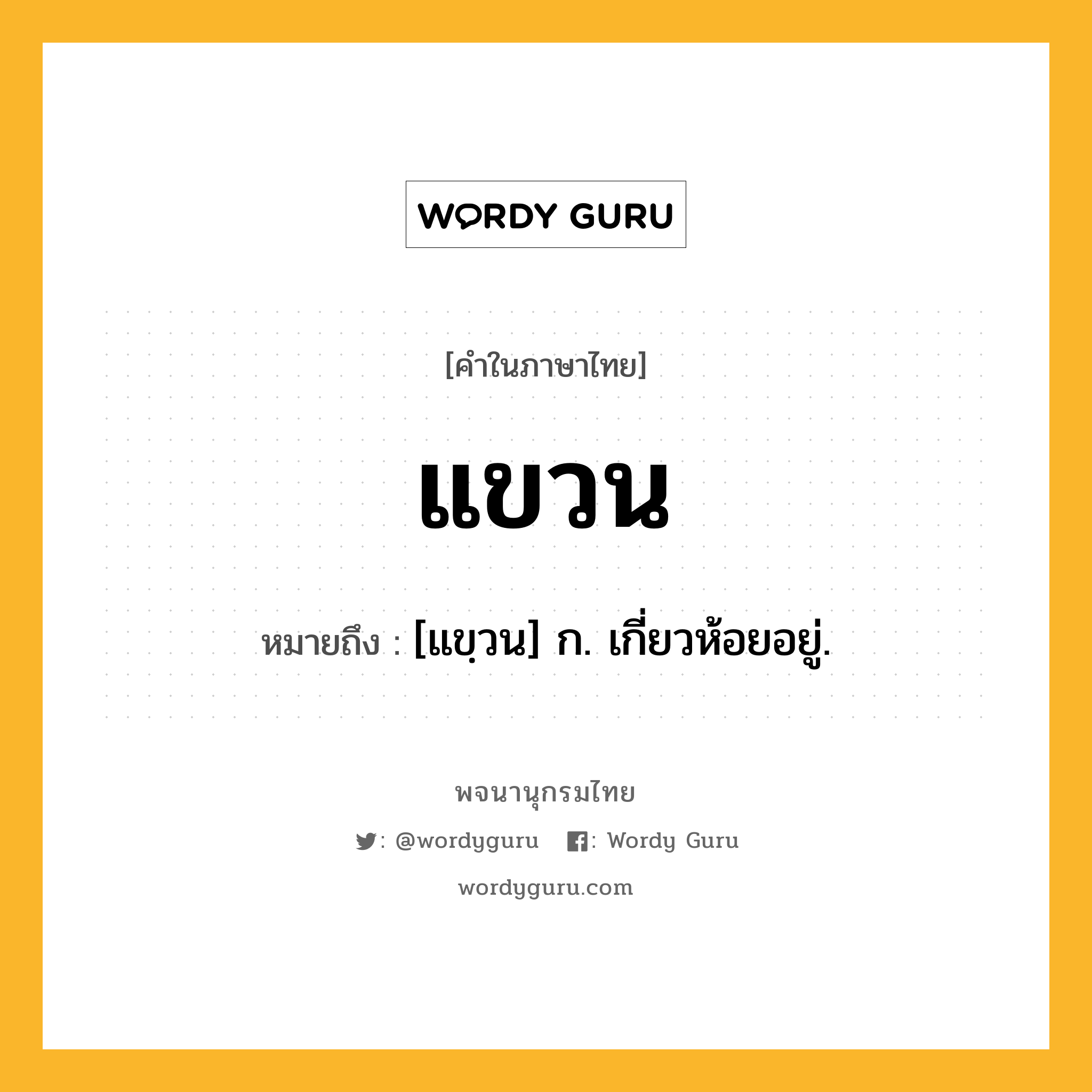 แขวน ความหมาย หมายถึงอะไร?, คำในภาษาไทย แขวน หมายถึง [แขฺวน] ก. เกี่ยวห้อยอยู่.