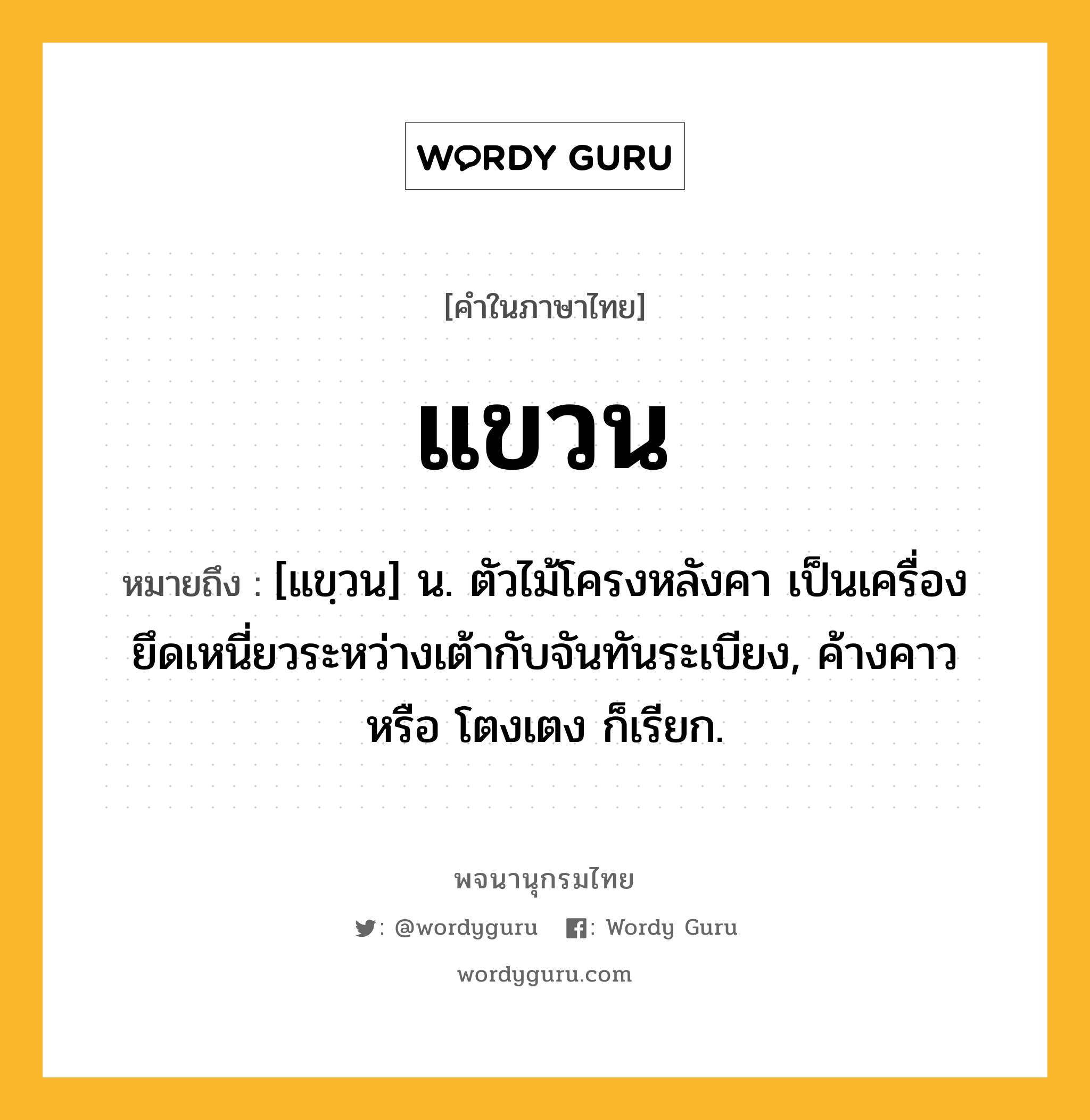 แขวน ความหมาย หมายถึงอะไร?, คำในภาษาไทย แขวน หมายถึง [แขฺวน] น. ตัวไม้โครงหลังคา เป็นเครื่องยึดเหนี่ยวระหว่างเต้ากับจันทันระเบียง, ค้างคาว หรือ โตงเตง ก็เรียก.