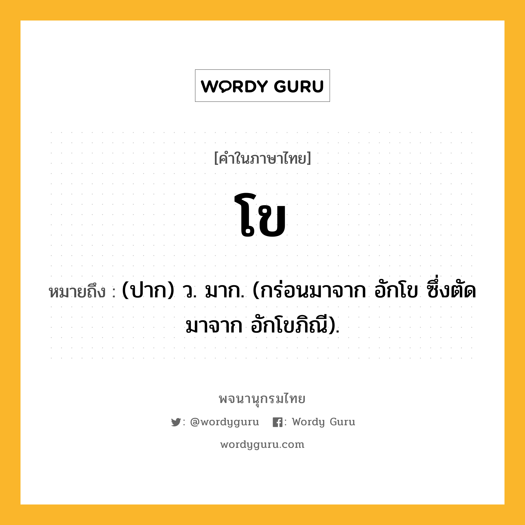 โข ความหมาย หมายถึงอะไร?, คำในภาษาไทย โข หมายถึง (ปาก) ว. มาก. (กร่อนมาจาก อักโข ซึ่งตัดมาจาก อักโขภิณี).