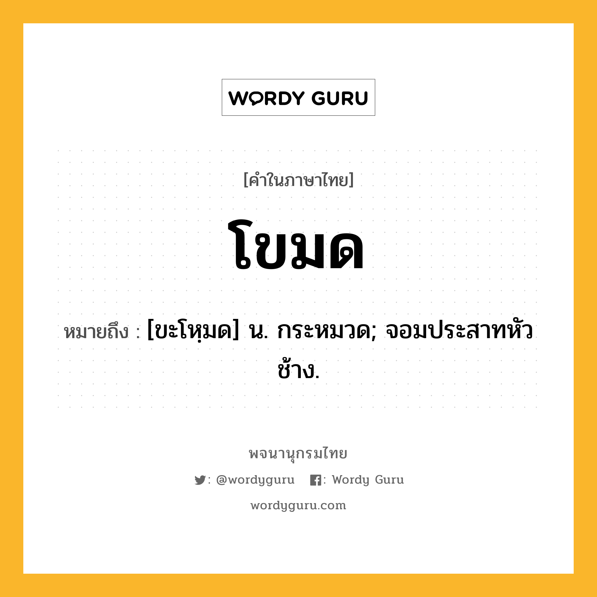 โขมด ความหมาย หมายถึงอะไร?, คำในภาษาไทย โขมด หมายถึง [ขะโหฺมด] น. กระหมวด; จอมประสาทหัวช้าง.