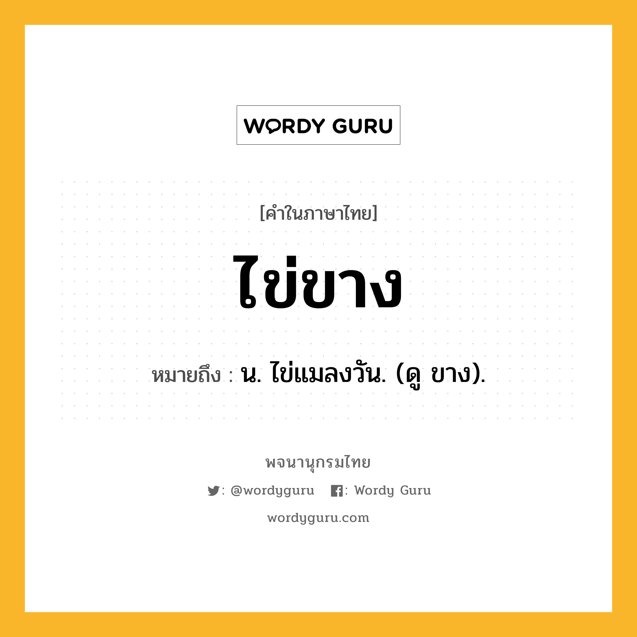 ไข่ขาง ความหมาย หมายถึงอะไร?, คำในภาษาไทย ไข่ขาง หมายถึง น. ไข่แมลงวัน. (ดู ขาง).