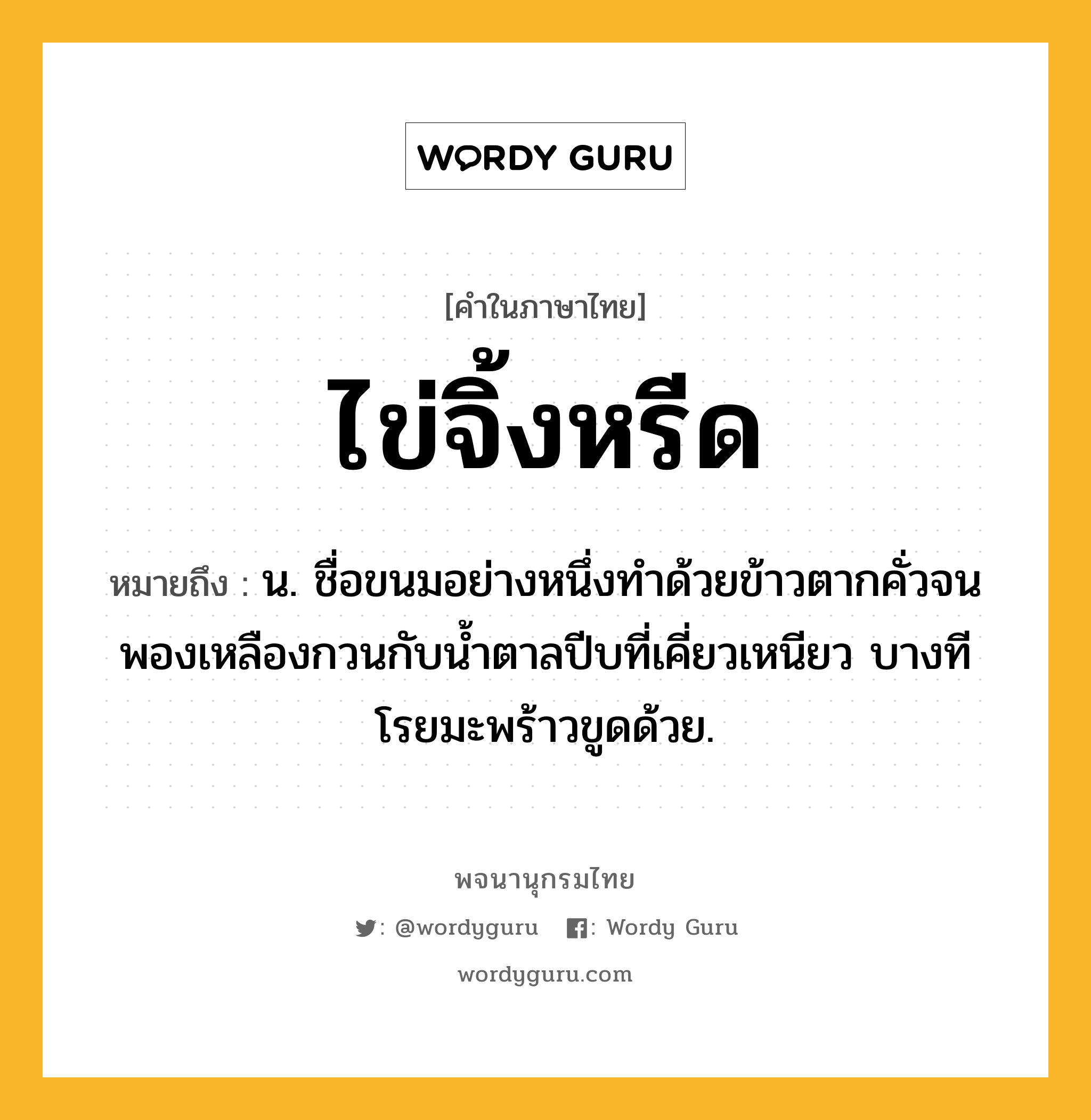 ไข่จิ้งหรีด ความหมาย หมายถึงอะไร?, คำในภาษาไทย ไข่จิ้งหรีด หมายถึง น. ชื่อขนมอย่างหนึ่งทําด้วยข้าวตากคั่วจนพองเหลืองกวนกับนํ้าตาลปีบที่เคี่ยวเหนียว บางทีโรยมะพร้าวขูดด้วย.