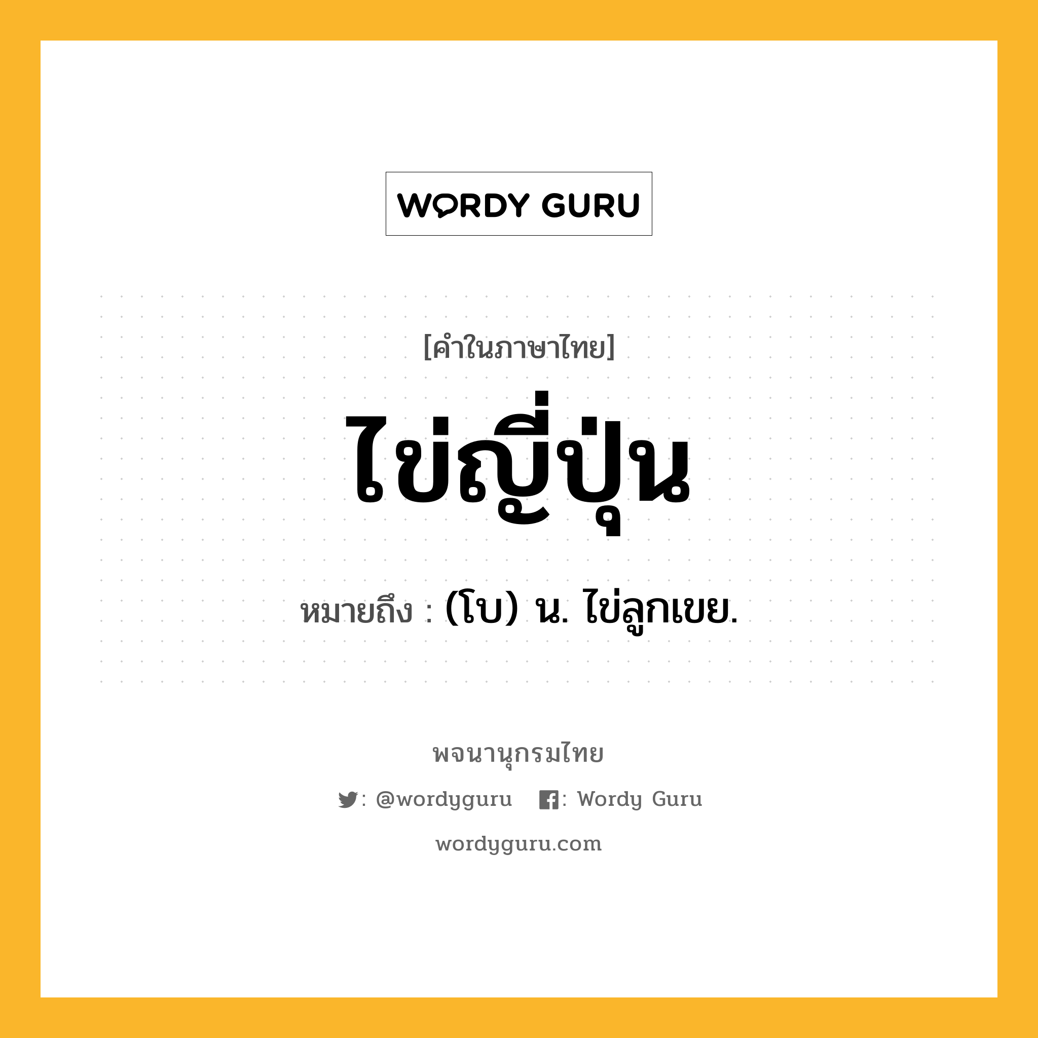 ไข่ญี่ปุ่น ความหมาย หมายถึงอะไร?, คำในภาษาไทย ไข่ญี่ปุ่น หมายถึง (โบ) น. ไข่ลูกเขย.