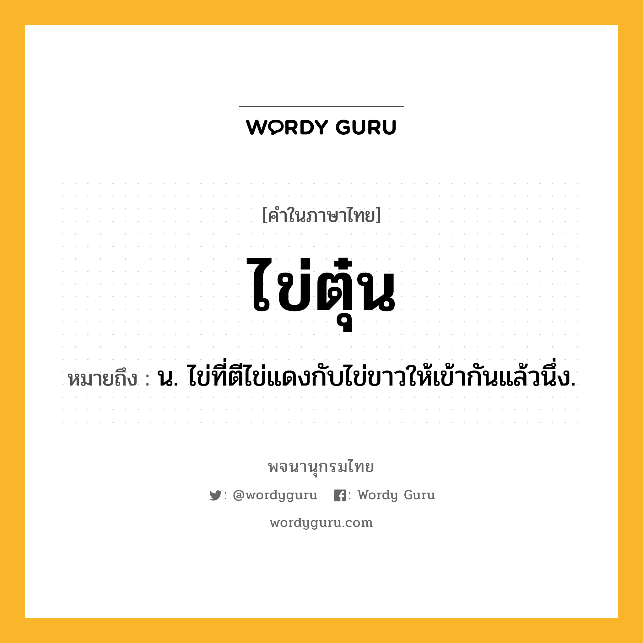 ไข่ตุ๋น ความหมาย หมายถึงอะไร?, คำในภาษาไทย ไข่ตุ๋น หมายถึง น. ไข่ที่ตีไข่แดงกับไข่ขาวให้เข้ากันแล้วนึ่ง.