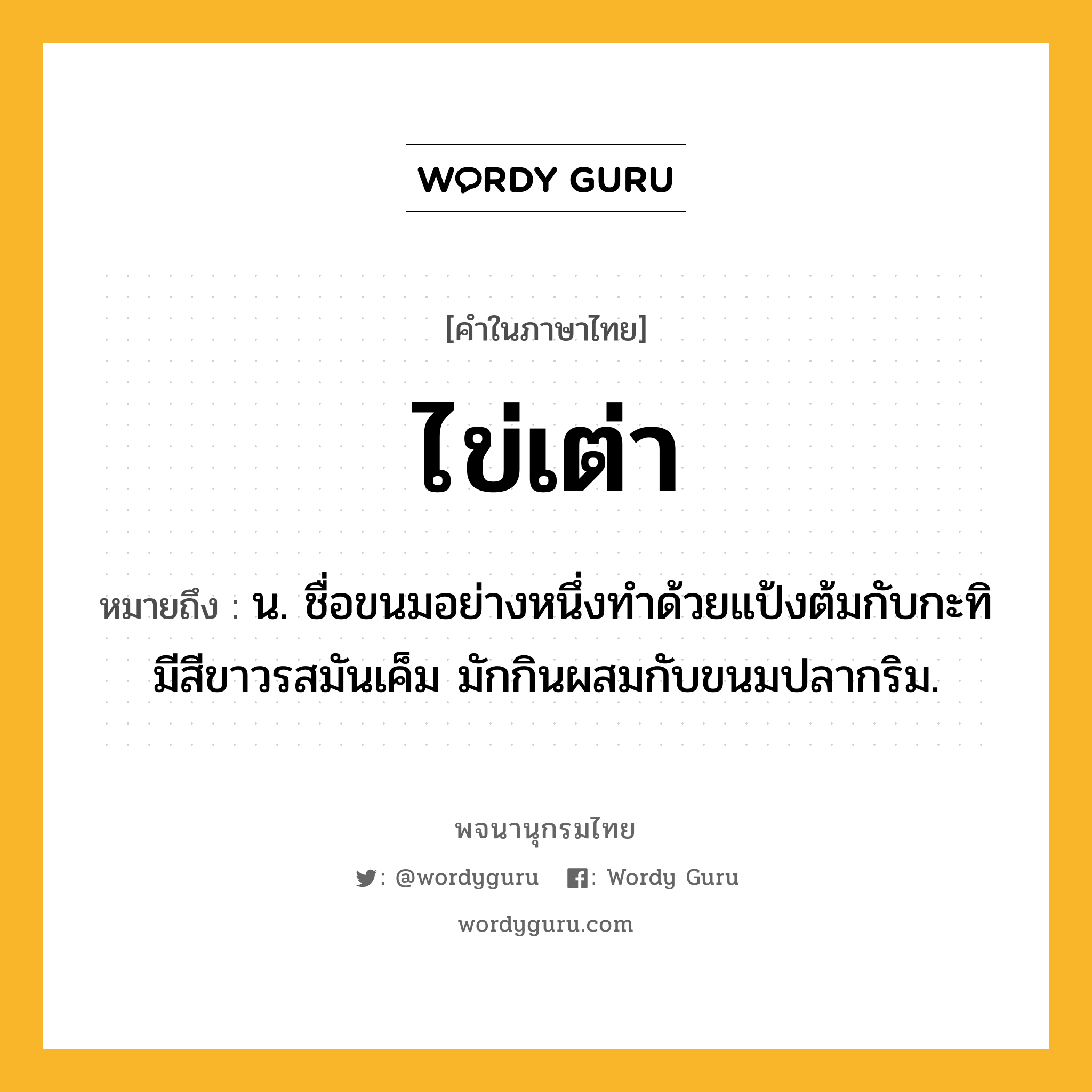 ไข่เต่า ความหมาย หมายถึงอะไร?, คำในภาษาไทย ไข่เต่า หมายถึง น. ชื่อขนมอย่างหนึ่งทําด้วยแป้งต้มกับกะทิ มีสีขาวรสมันเค็ม มักกินผสมกับขนมปลากริม.