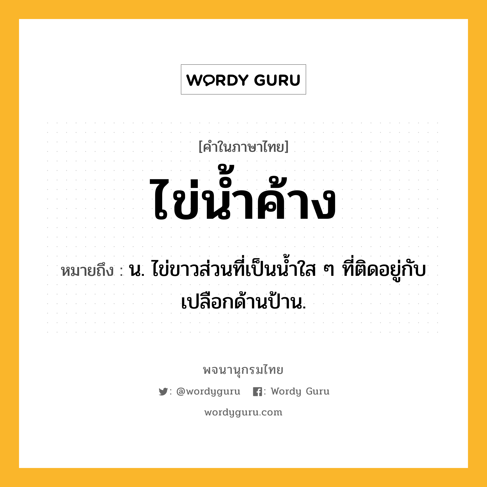 ไข่น้ำค้าง ความหมาย หมายถึงอะไร?, คำในภาษาไทย ไข่น้ำค้าง หมายถึง น. ไข่ขาวส่วนที่เป็นนํ้าใส ๆ ที่ติดอยู่กับเปลือกด้านป้าน.