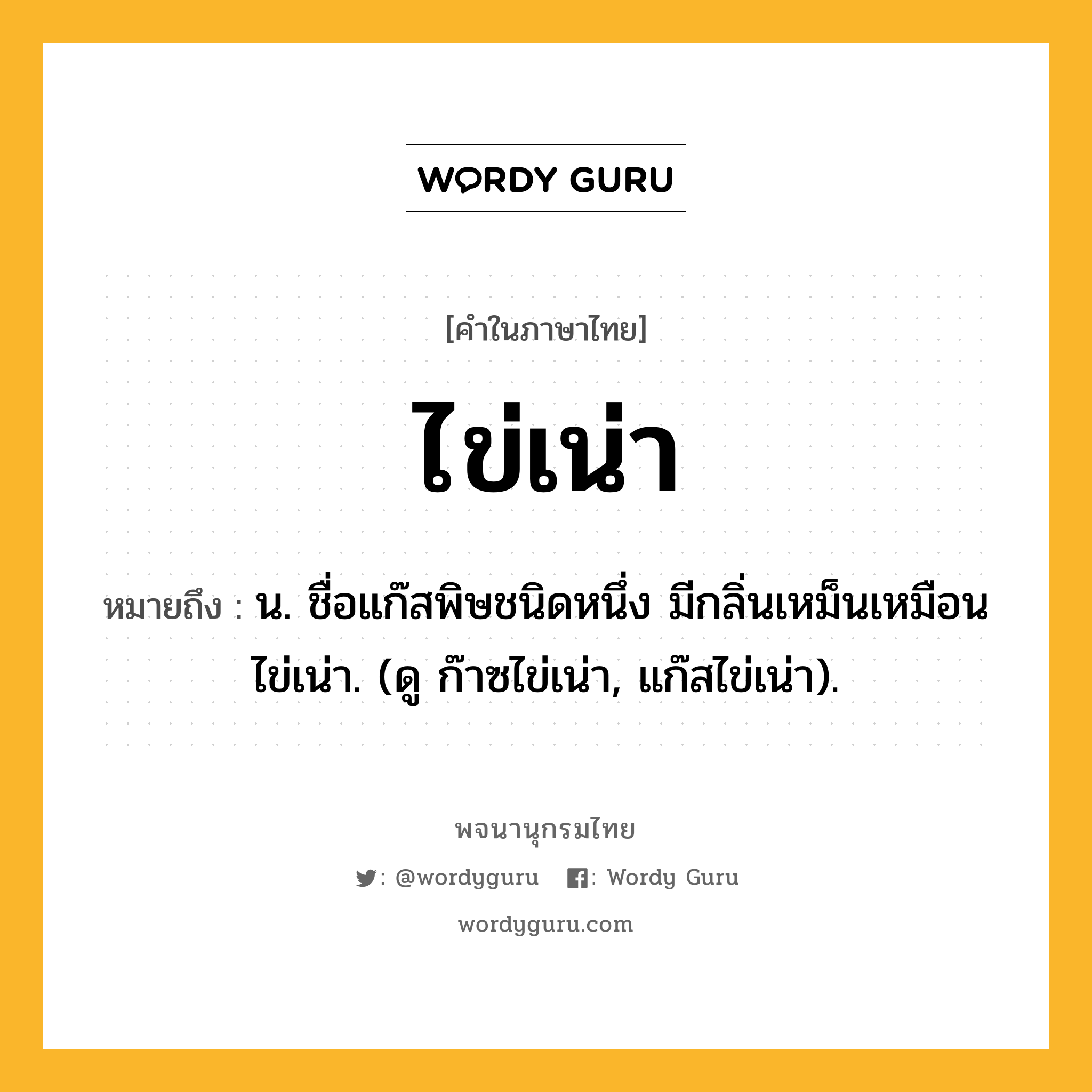 ไข่เน่า ความหมาย หมายถึงอะไร?, คำในภาษาไทย ไข่เน่า หมายถึง น. ชื่อแก๊สพิษชนิดหนึ่ง มีกลิ่นเหม็นเหมือนไข่เน่า. (ดู ก๊าซไข่เน่า, แก๊สไข่เน่า).