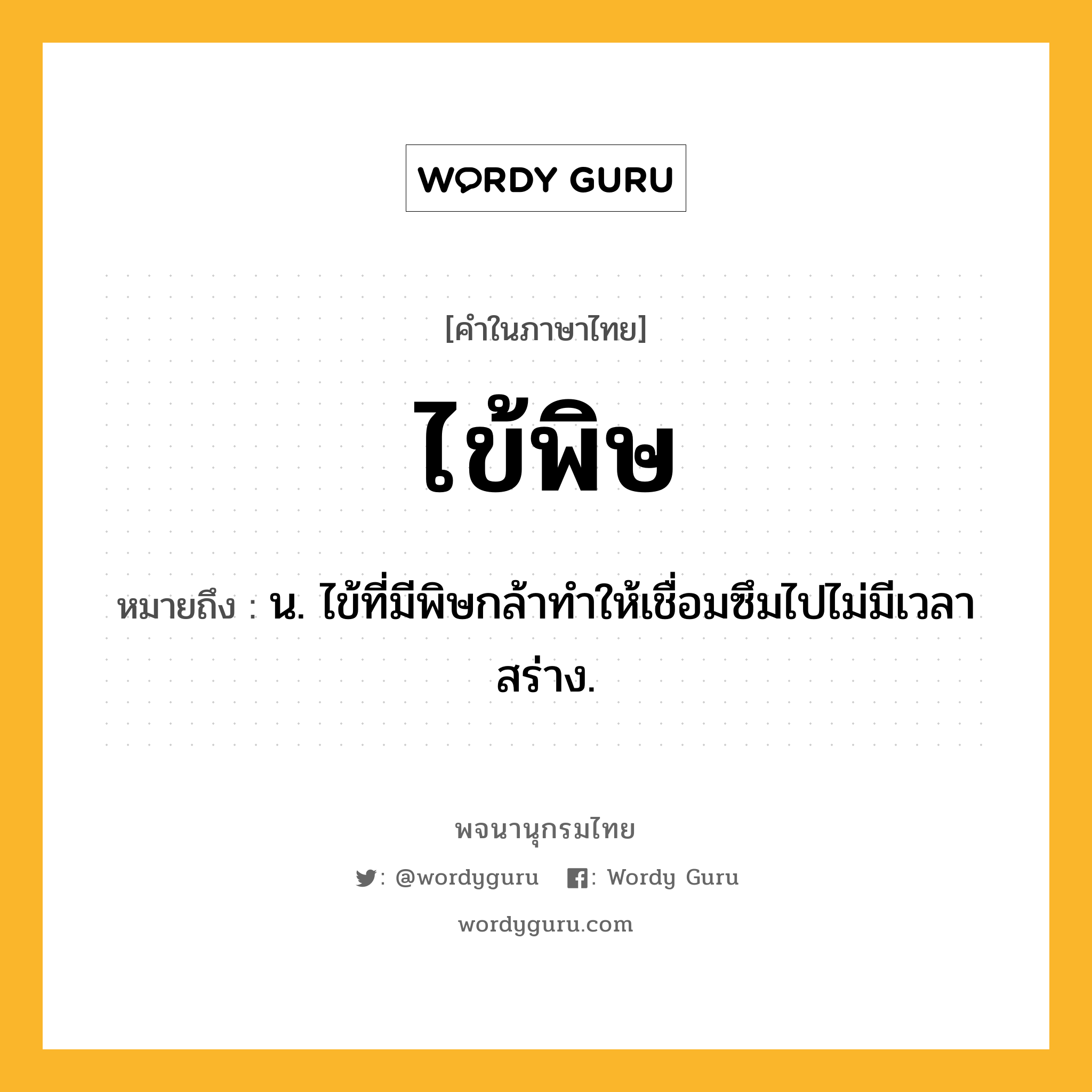 ไข้พิษ ความหมาย หมายถึงอะไร?, คำในภาษาไทย ไข้พิษ หมายถึง น. ไข้ที่มีพิษกล้าทําให้เชื่อมซึมไปไม่มีเวลาสร่าง.