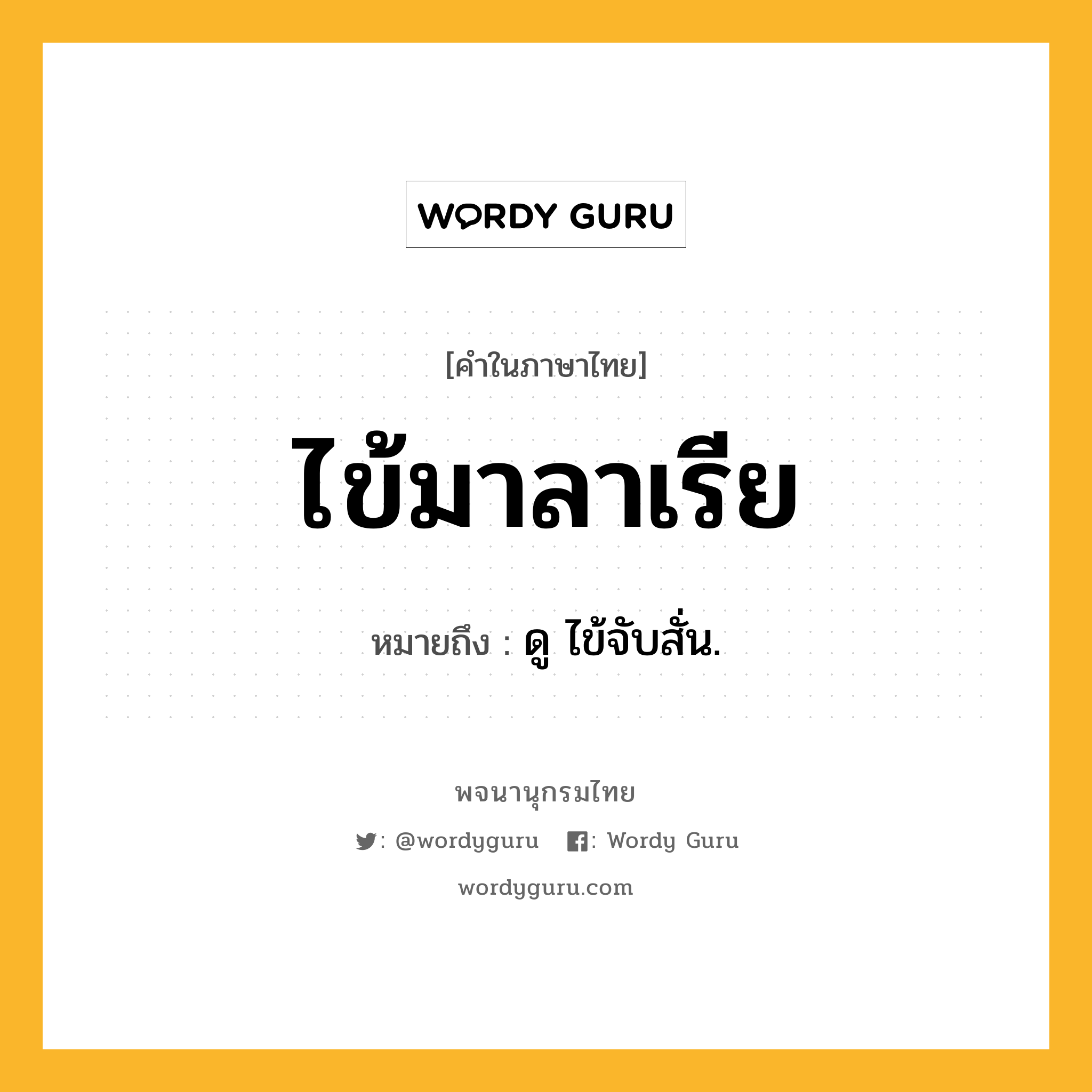 ไข้มาลาเรีย ความหมาย หมายถึงอะไร?, คำในภาษาไทย ไข้มาลาเรีย หมายถึง ดู ไข้จับสั่น.