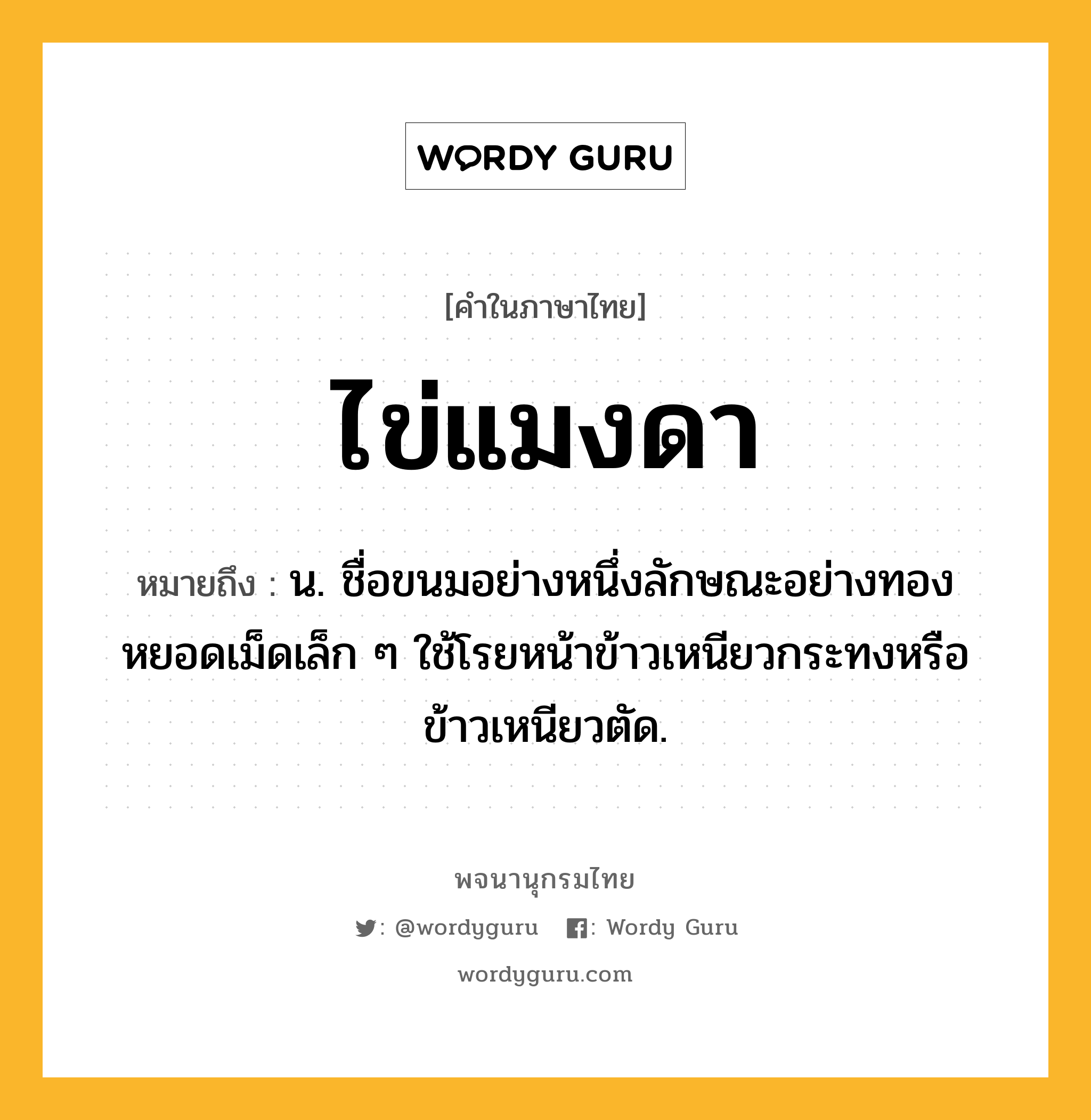 ไข่แมงดา ความหมาย หมายถึงอะไร?, คำในภาษาไทย ไข่แมงดา หมายถึง น. ชื่อขนมอย่างหนึ่งลักษณะอย่างทองหยอดเม็ดเล็ก ๆ ใช้โรยหน้าข้าวเหนียวกระทงหรือข้าวเหนียวตัด.