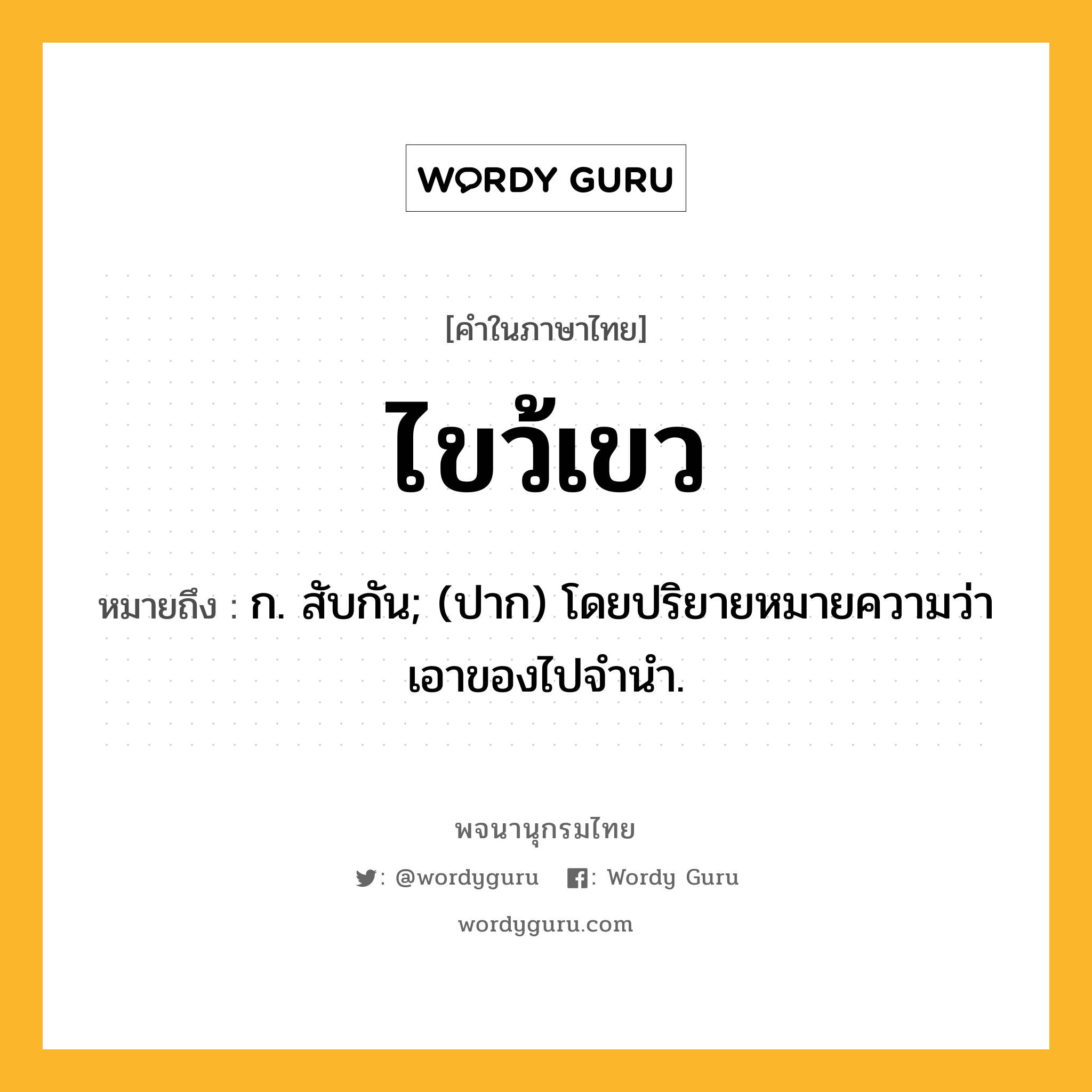 ไขว้เขว ความหมาย หมายถึงอะไร?, คำในภาษาไทย ไขว้เขว หมายถึง ก. สับกัน; (ปาก) โดยปริยายหมายความว่า เอาของไปจํานํา.