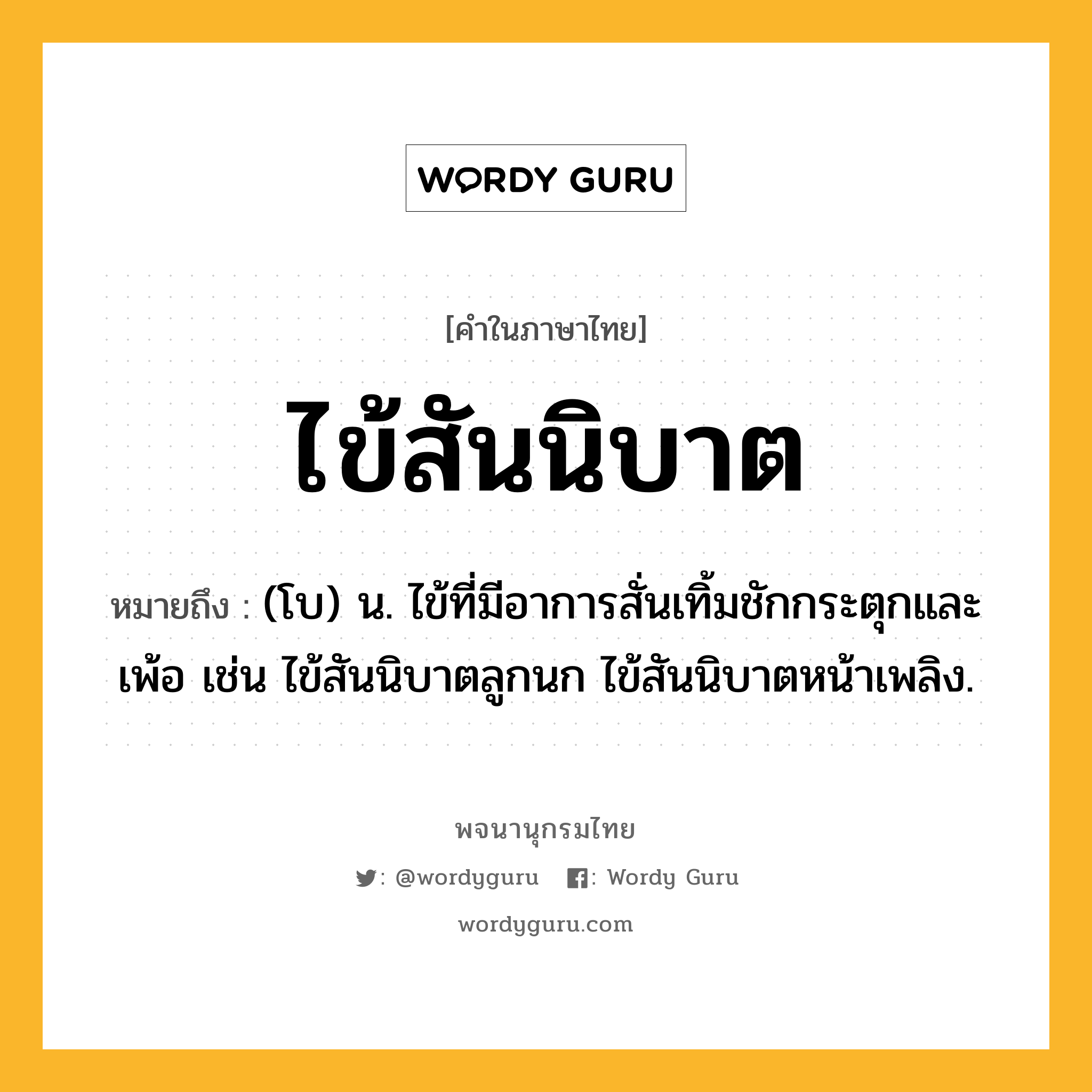 ไข้สันนิบาต ความหมาย หมายถึงอะไร?, คำในภาษาไทย ไข้สันนิบาต หมายถึง (โบ) น. ไข้ที่มีอาการสั่นเทิ้มชักกระตุกและเพ้อ เช่น ไข้สันนิบาตลูกนก ไข้สันนิบาตหน้าเพลิง.