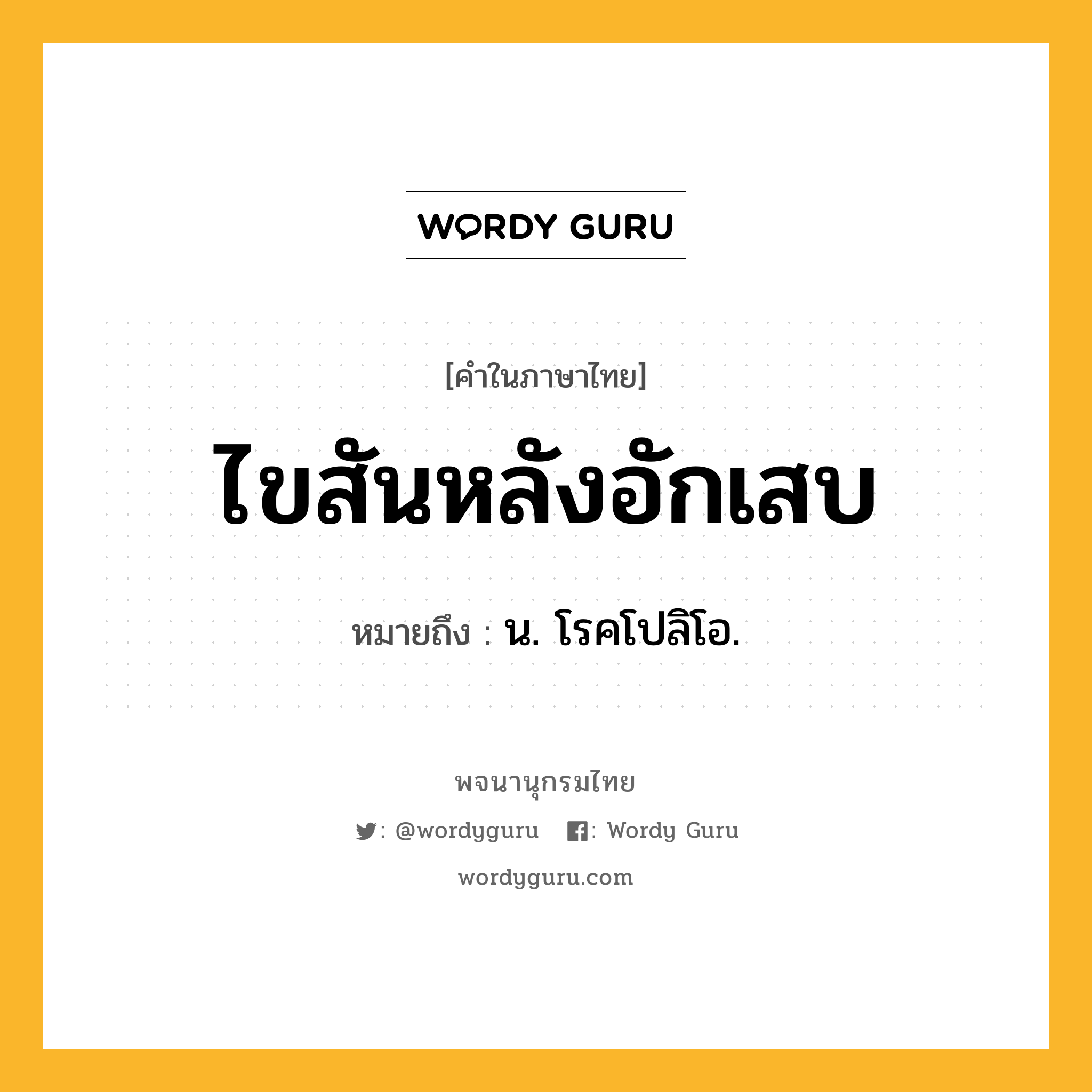 ไขสันหลังอักเสบ ความหมาย หมายถึงอะไร?, คำในภาษาไทย ไขสันหลังอักเสบ หมายถึง น. โรคโปลิโอ.