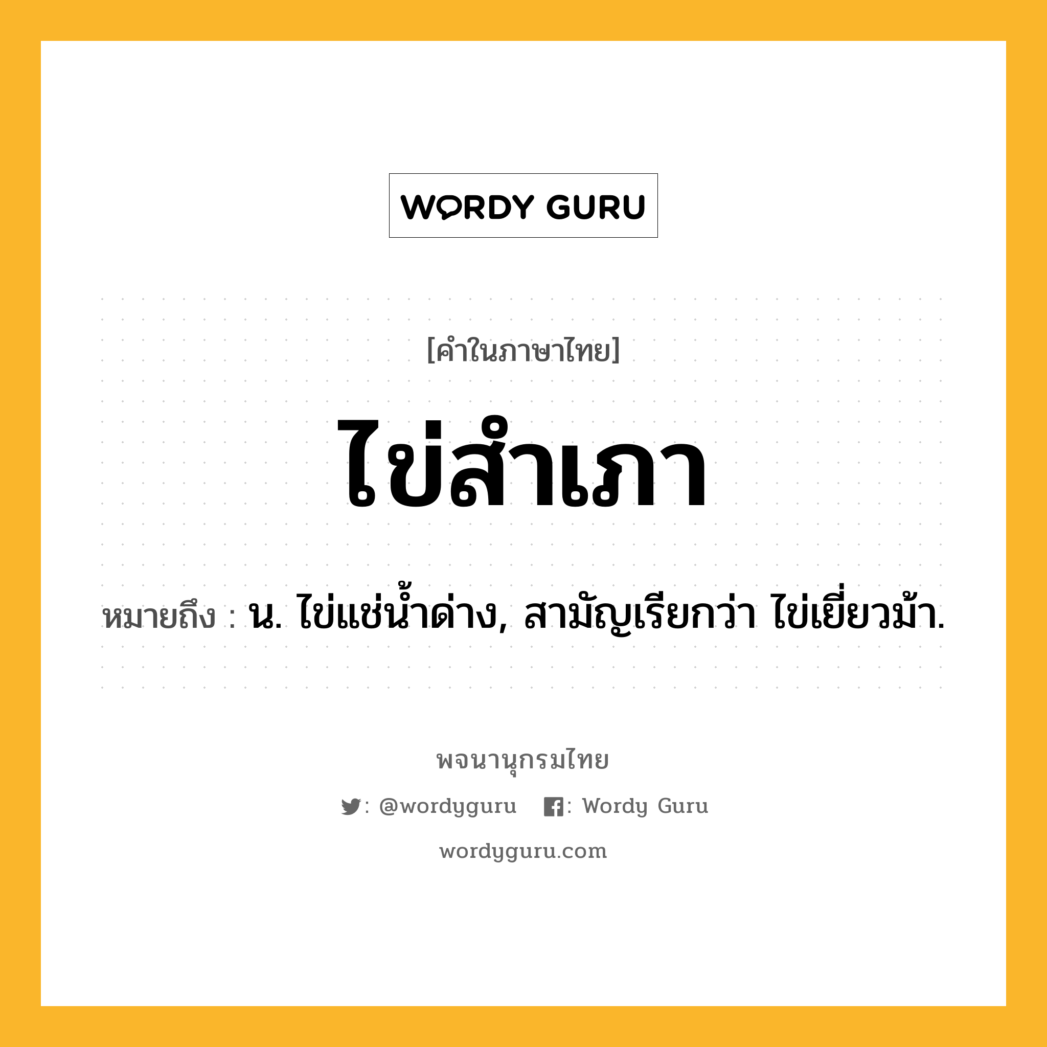 ไข่สำเภา ความหมาย หมายถึงอะไร?, คำในภาษาไทย ไข่สำเภา หมายถึง น. ไข่แช่นํ้าด่าง, สามัญเรียกว่า ไข่เยี่ยวม้า.