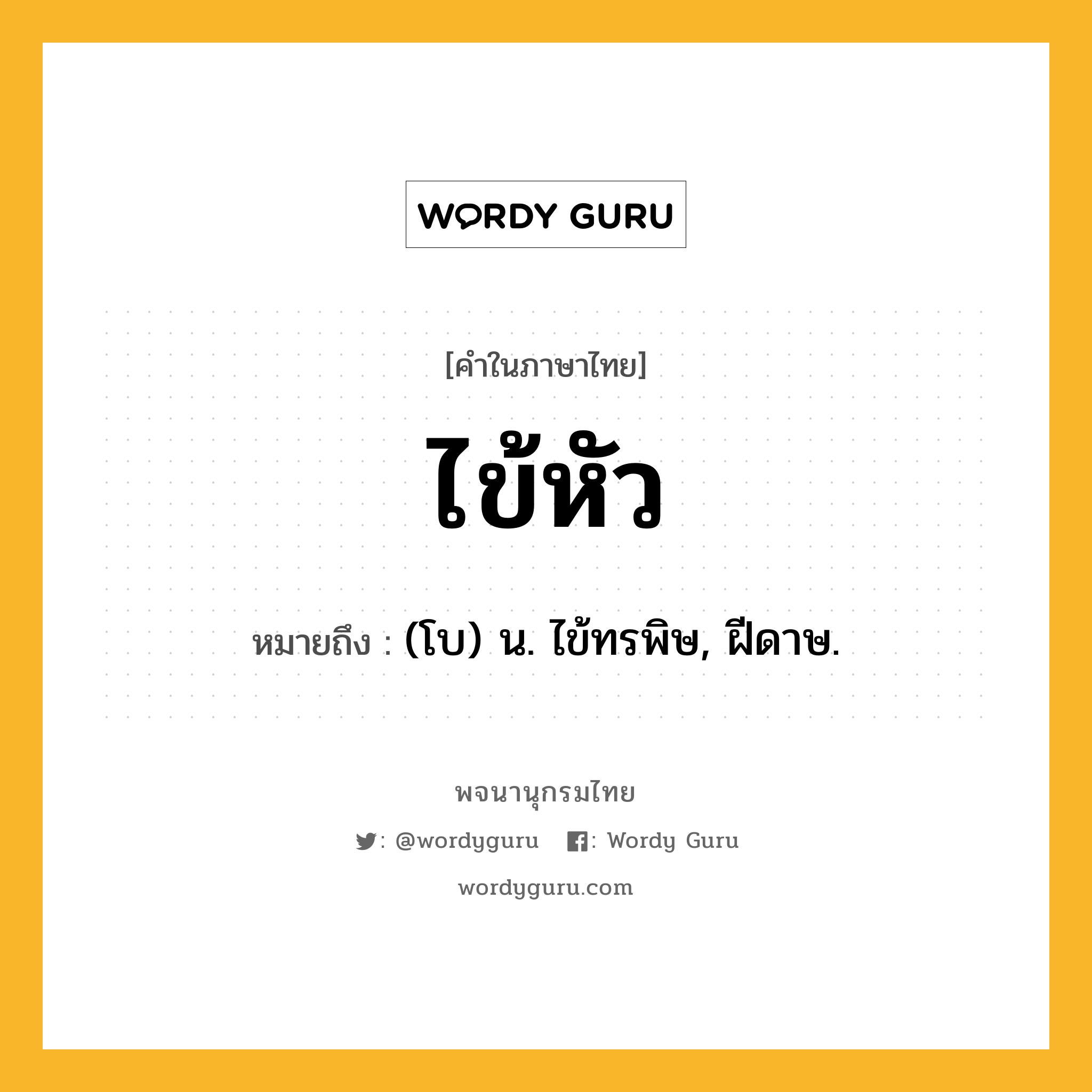 ไข้หัว ความหมาย หมายถึงอะไร?, คำในภาษาไทย ไข้หัว หมายถึง (โบ) น. ไข้ทรพิษ, ฝีดาษ.