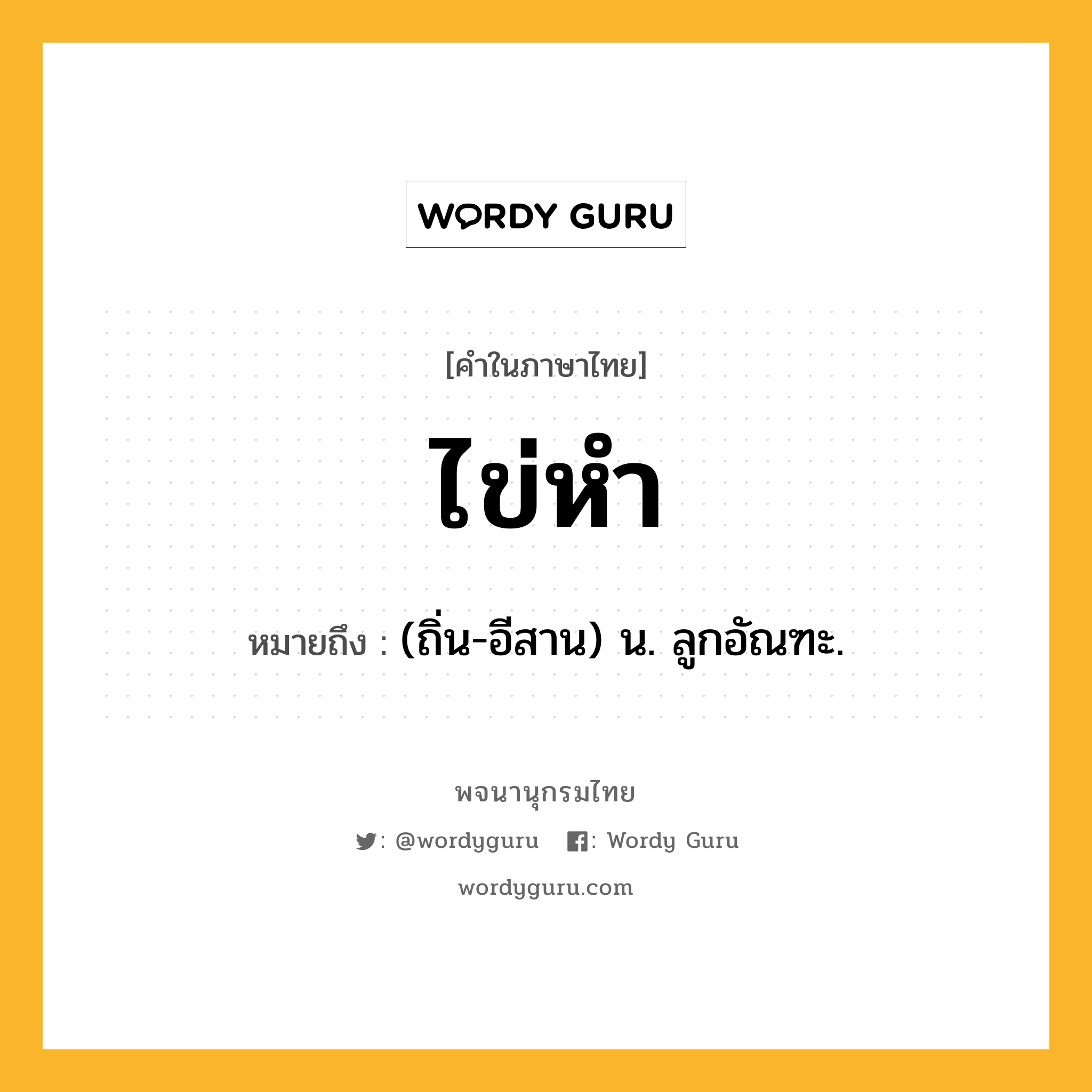 ไข่หำ ความหมาย หมายถึงอะไร?, คำในภาษาไทย ไข่หำ หมายถึง (ถิ่น-อีสาน) น. ลูกอัณฑะ.