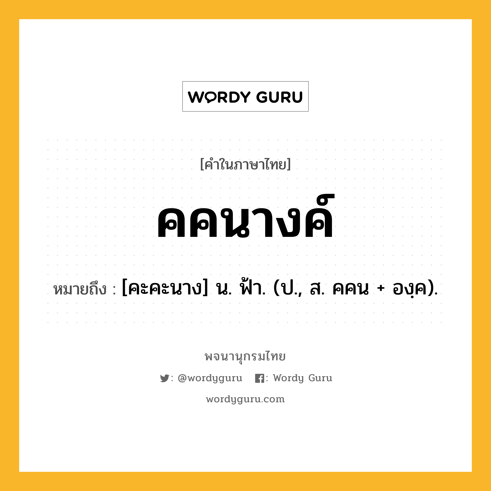 คคนางค์ ความหมาย หมายถึงอะไร?, คำในภาษาไทย คคนางค์ หมายถึง [คะคะนาง] น. ฟ้า. (ป., ส. คคน + องฺค).