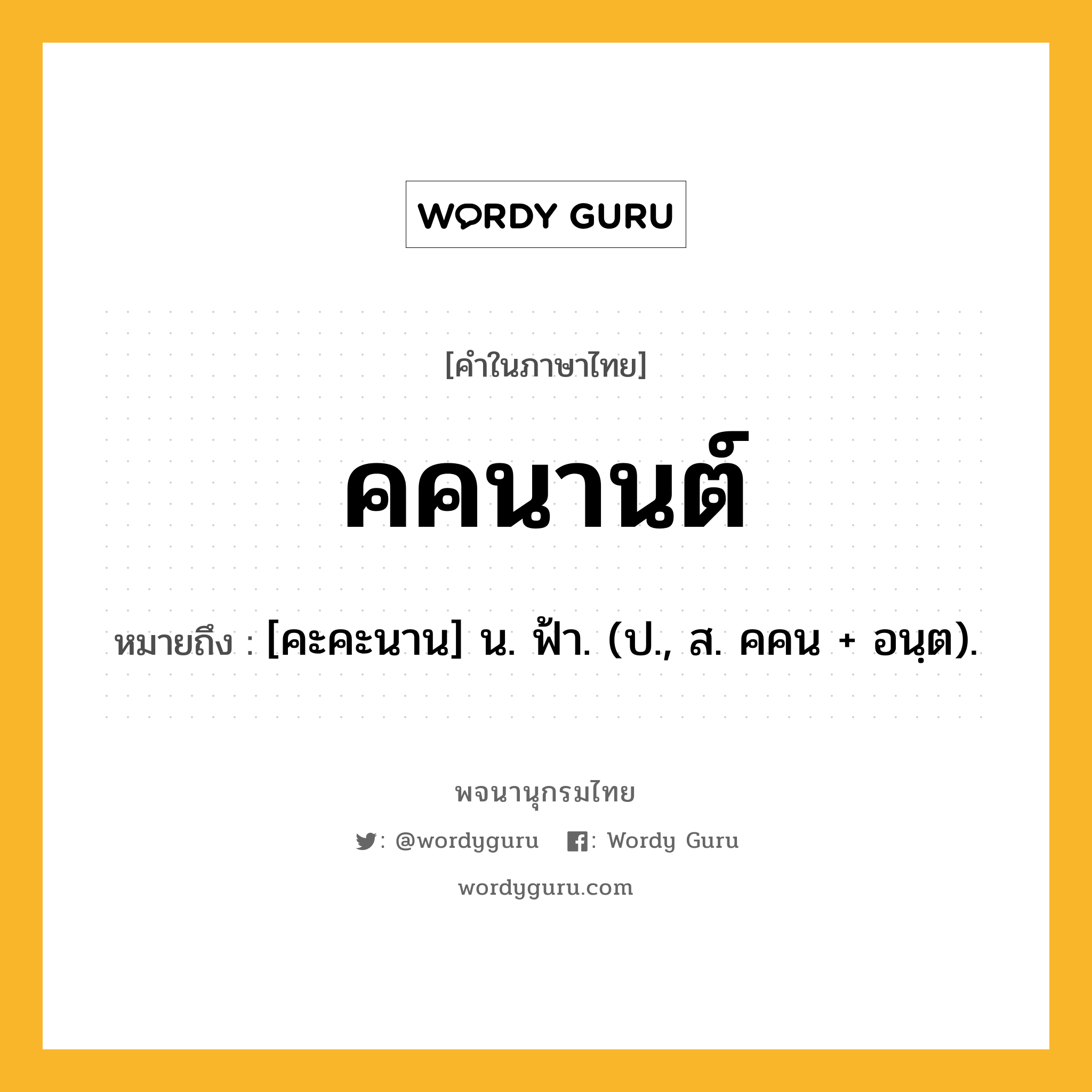 คคนานต์ ความหมาย หมายถึงอะไร?, คำในภาษาไทย คคนานต์ หมายถึง [คะคะนาน] น. ฟ้า. (ป., ส. คคน + อนฺต).