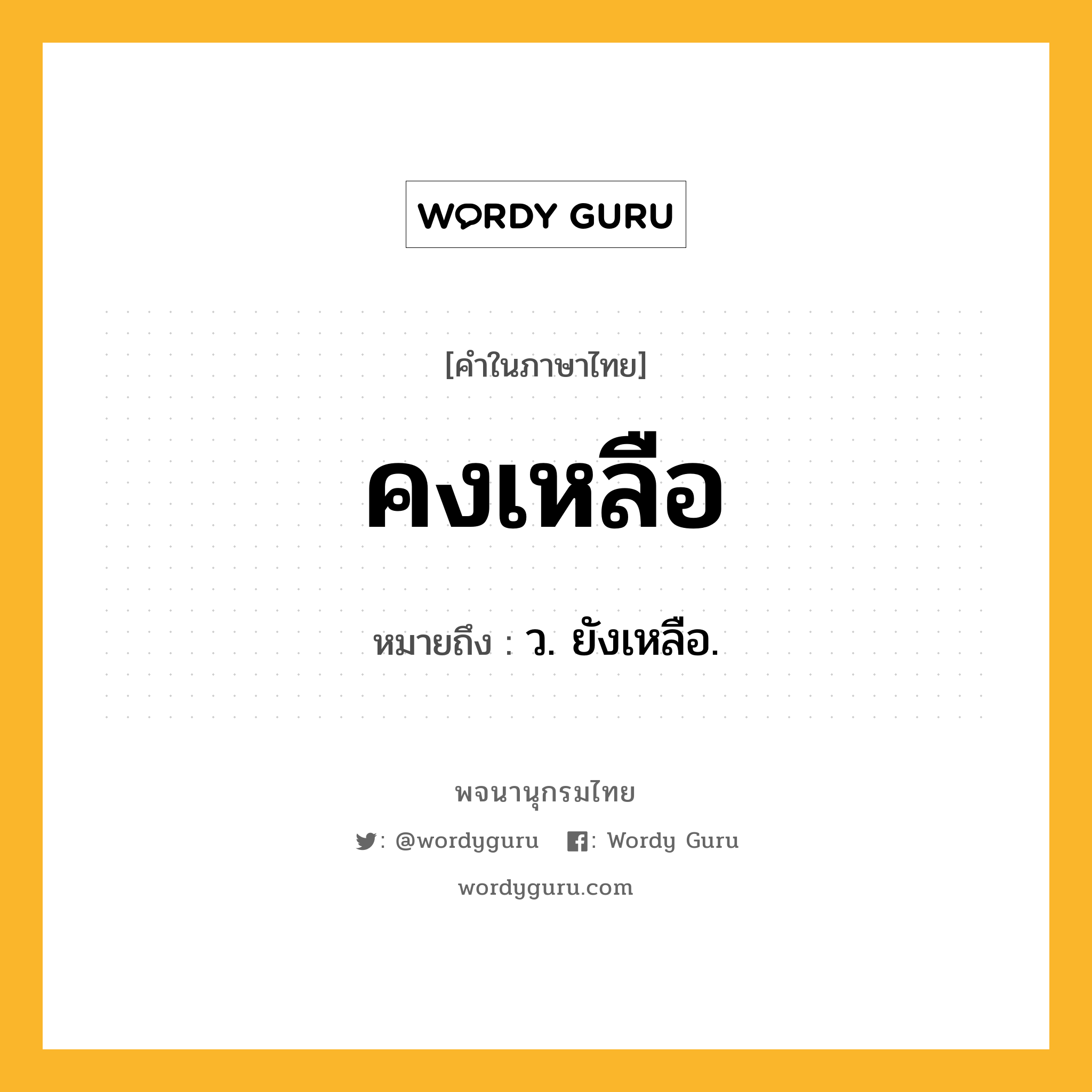 คงเหลือ ความหมาย หมายถึงอะไร?, คำในภาษาไทย คงเหลือ หมายถึง ว. ยังเหลือ.