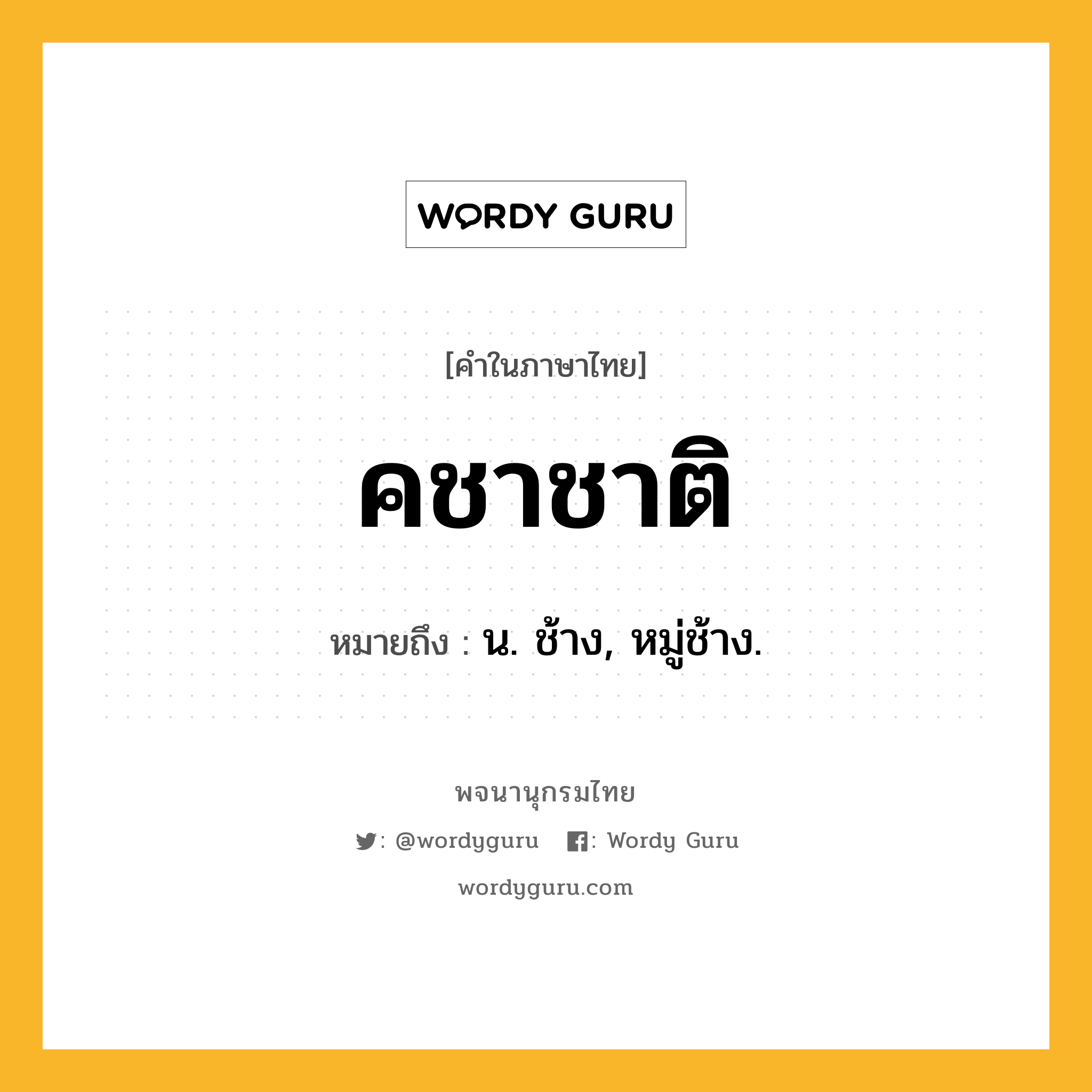 คชาชาติ ความหมาย หมายถึงอะไร?, คำในภาษาไทย คชาชาติ หมายถึง น. ช้าง, หมู่ช้าง.