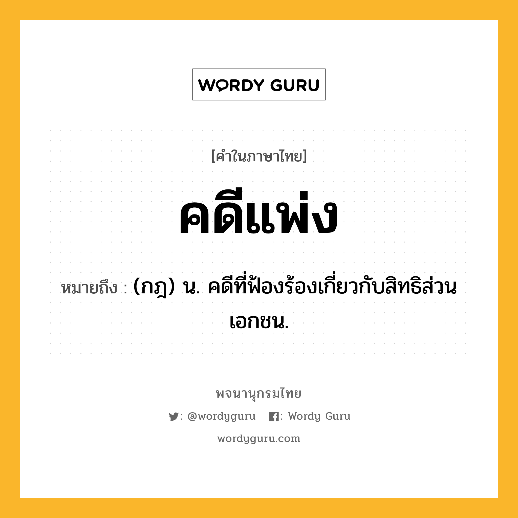 คดีแพ่ง ความหมาย หมายถึงอะไร?, คำในภาษาไทย คดีแพ่ง หมายถึง (กฎ) น. คดีที่ฟ้องร้องเกี่ยวกับสิทธิส่วนเอกชน.