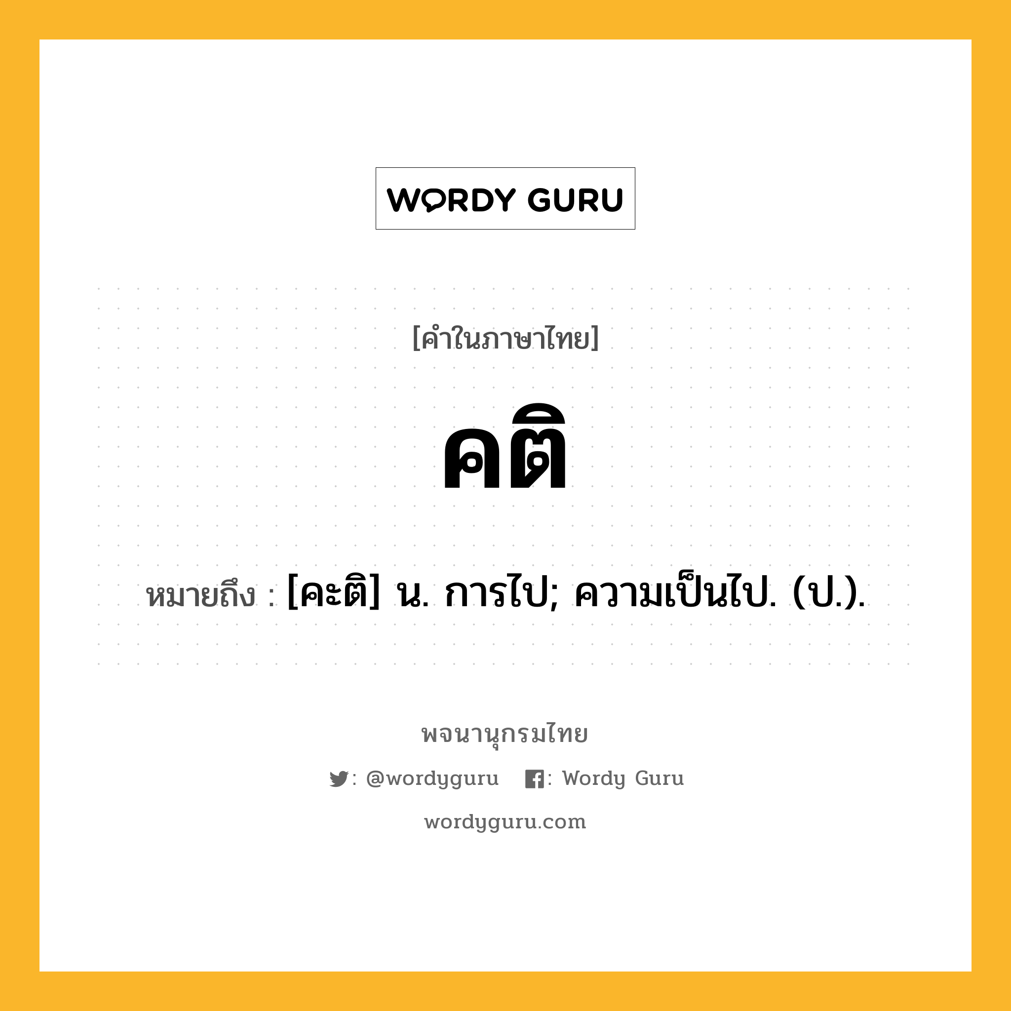 คติ ความหมาย หมายถึงอะไร?, คำในภาษาไทย คติ หมายถึง [คะติ] น. การไป; ความเป็นไป. (ป.).