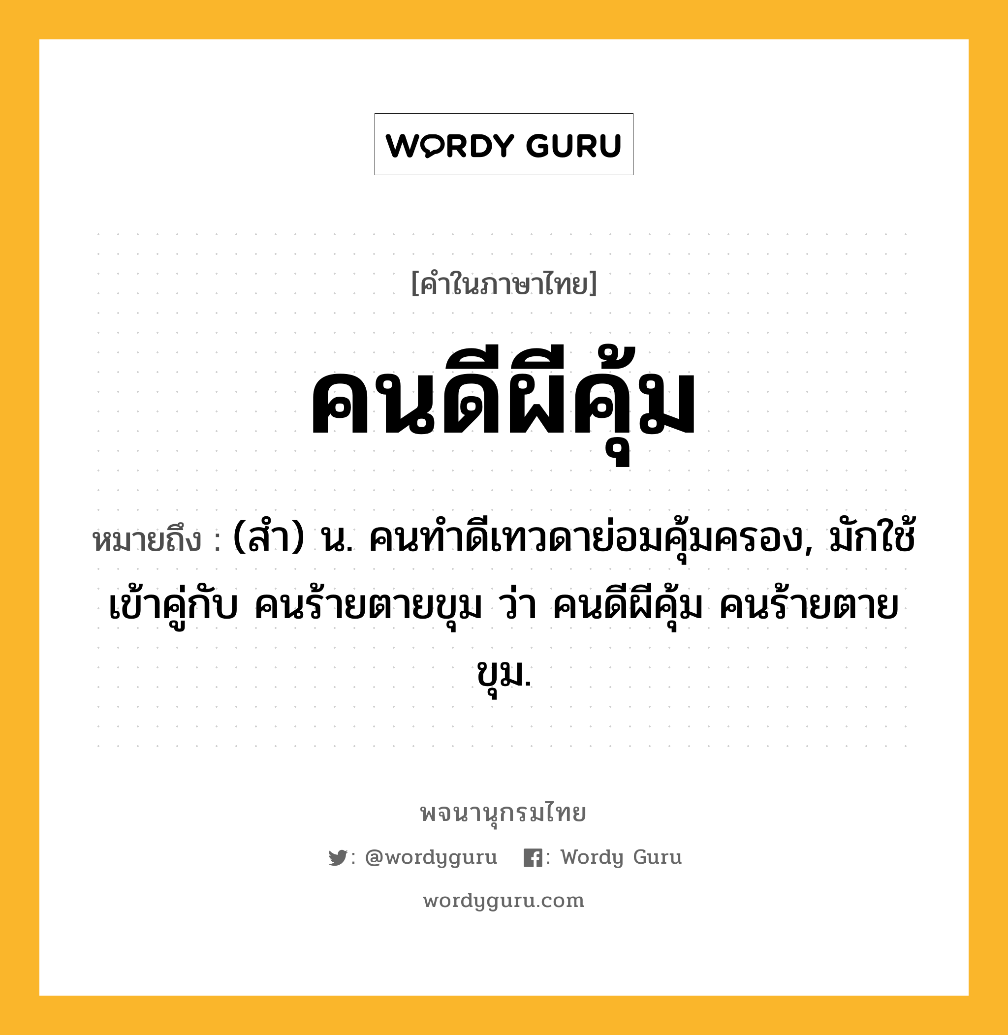 คนดีผีคุ้ม ความหมาย หมายถึงอะไร?, คำในภาษาไทย คนดีผีคุ้ม หมายถึง (สํา) น. คนทําดีเทวดาย่อมคุ้มครอง, มักใช้เข้าคู่กับ คนร้ายตายขุม ว่า คนดีผีคุ้ม คนร้ายตายขุม.