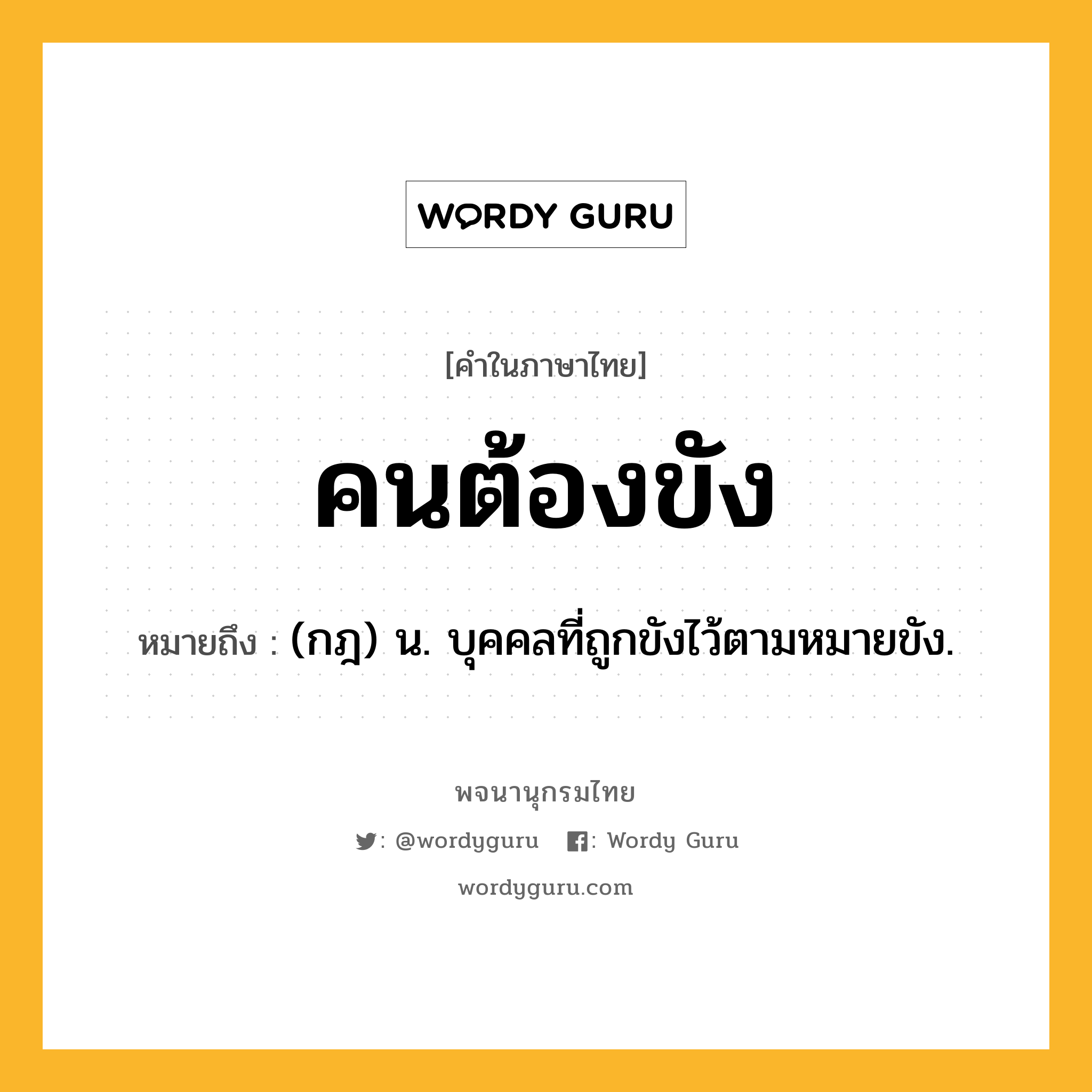 คนต้องขัง ความหมาย หมายถึงอะไร?, คำในภาษาไทย คนต้องขัง หมายถึง (กฎ) น. บุคคลที่ถูกขังไว้ตามหมายขัง.