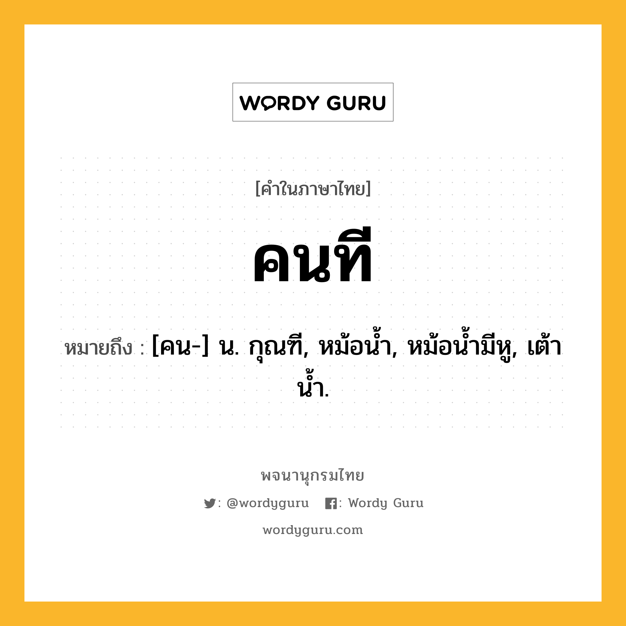 คนที ความหมาย หมายถึงอะไร?, คำในภาษาไทย คนที หมายถึง [คน-] น. กุณฑี, หม้อนํ้า, หม้อนํ้ามีหู, เต้านํ้า.