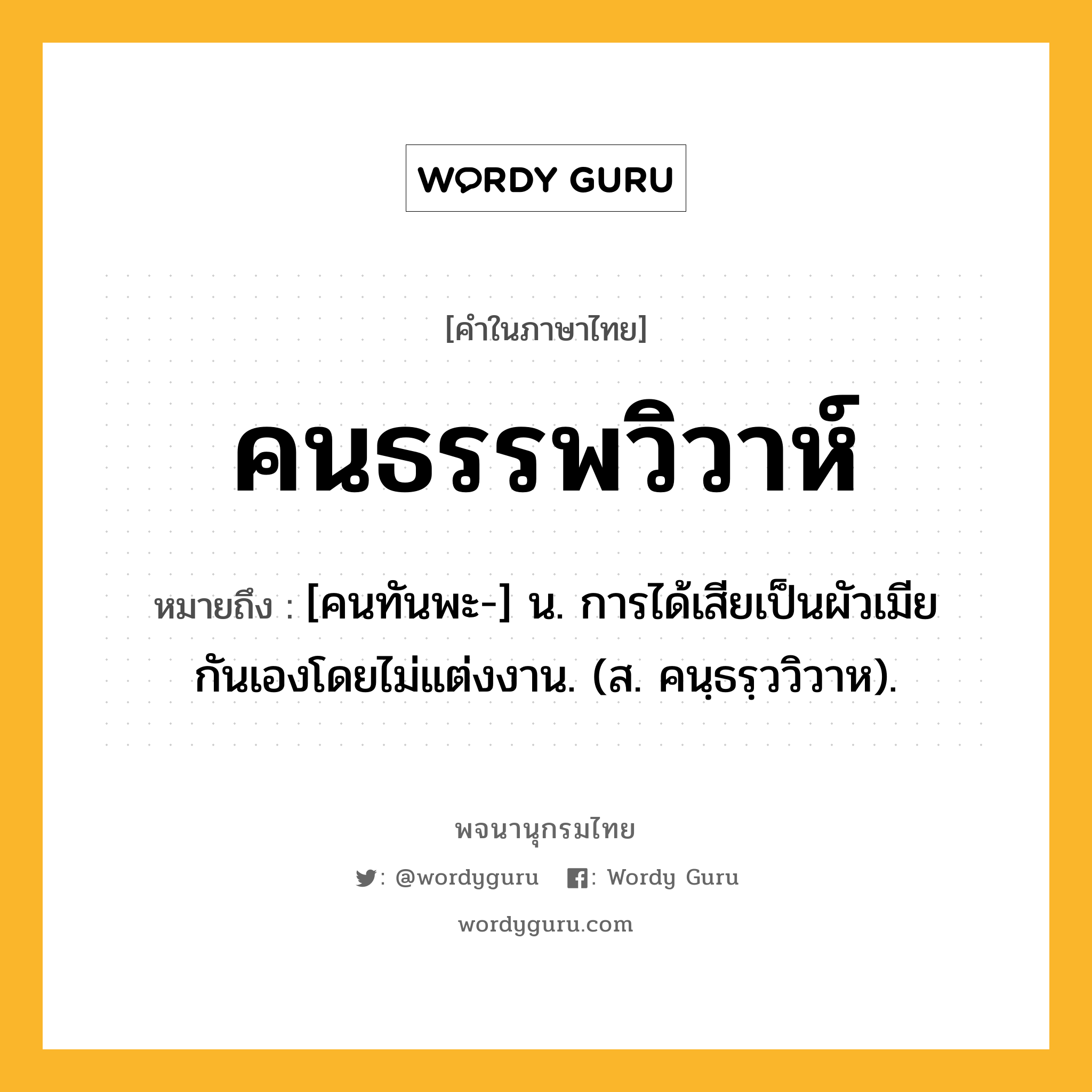 คนธรรพวิวาห์ ความหมาย หมายถึงอะไร?, คำในภาษาไทย คนธรรพวิวาห์ หมายถึง [คนทันพะ-] น. การได้เสียเป็นผัวเมียกันเองโดยไม่แต่งงาน. (ส. คนฺธรฺววิวาห).