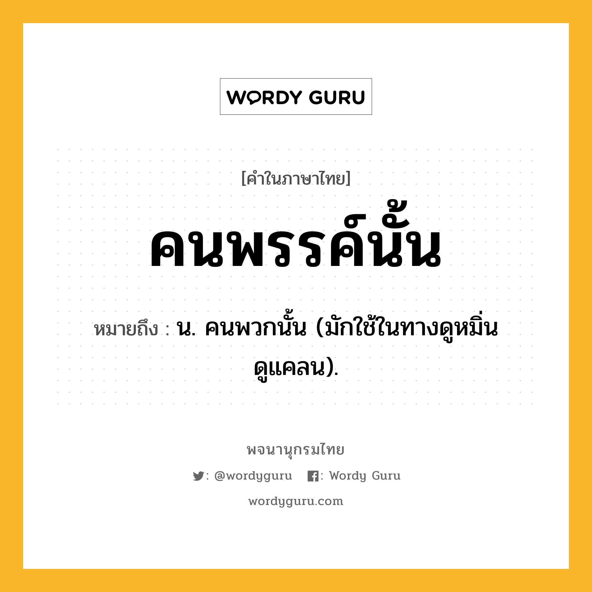 คนพรรค์นั้น ความหมาย หมายถึงอะไร?, คำในภาษาไทย คนพรรค์นั้น หมายถึง น. คนพวกนั้น (มักใช้ในทางดูหมิ่นดูแคลน).